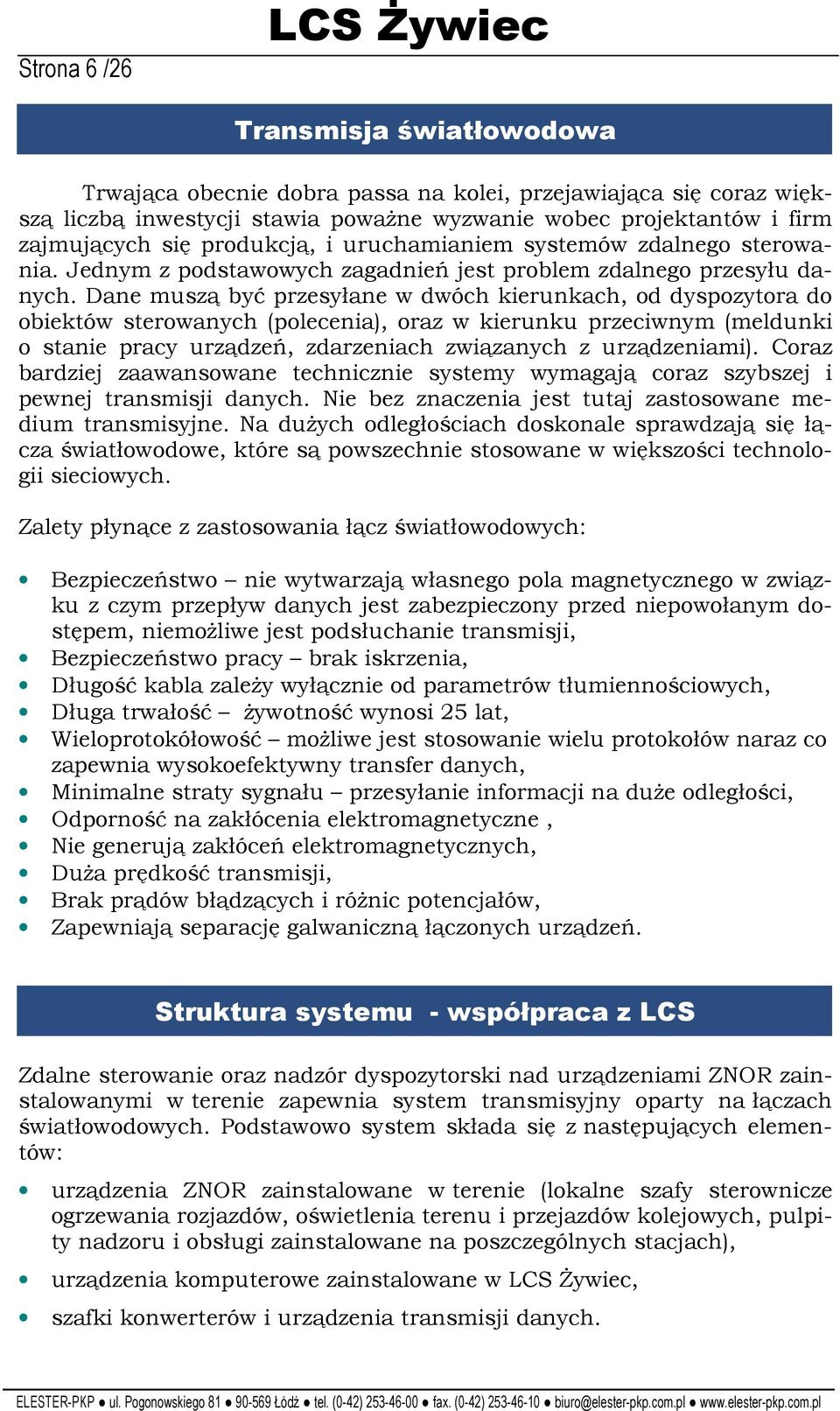 Dane muszą być przesyłane w dwóch kierunkach, od dyspozytora do obiektów sterowanych (polecenia), oraz w kierunku przeciwnym (meldunki o stanie pracy urządzeń, zdarzeniach związanych z urządzeniami).