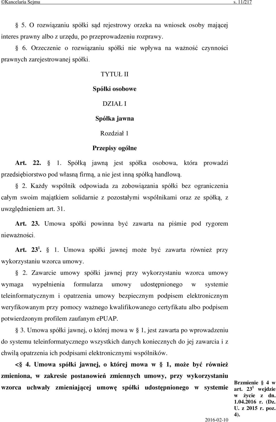 Przepisy ogólne Art. 22. 1. Spółką jawną jest spółka osobowa, która prowadzi przedsiębiorstwo pod własną firmą, a nie jest inną spółką handlową. 2. Każdy wspólnik odpowiada za zobowiązania spółki bez ograniczenia całym swoim majątkiem solidarnie z pozostałymi wspólnikami oraz ze spółką, z uwzględnieniem art.