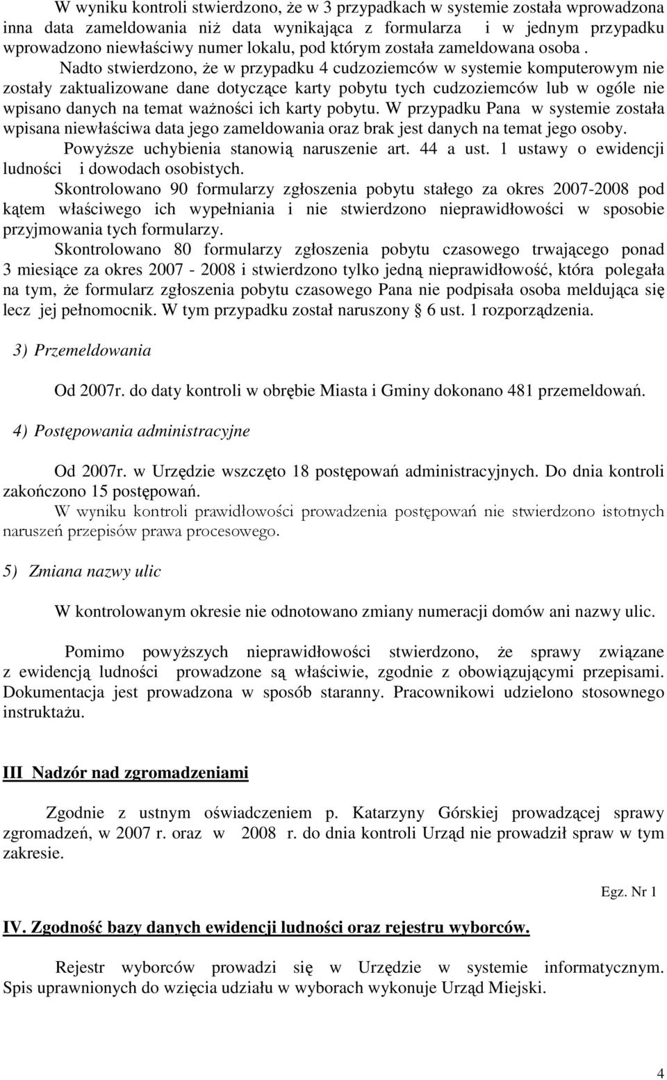 Nadto stwierdzono, że w przypadku 4 cudzoziemców w systemie komputerowym nie zostały zaktualizowane dane dotyczące karty pobytu tych cudzoziemców lub w ogóle nie wpisano danych na temat ważności ich