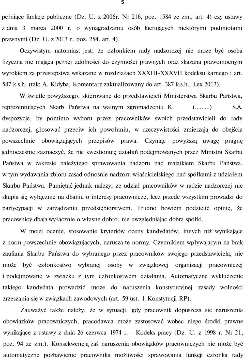 Oczywistym natomiast jest, że członkiem rady nadzorczej nie może być osoba fizyczna nie mająca pełnej zdolności do czynności prawnych oraz skazana prawomocnym wyrokiem za przestępstwa wskazane w
