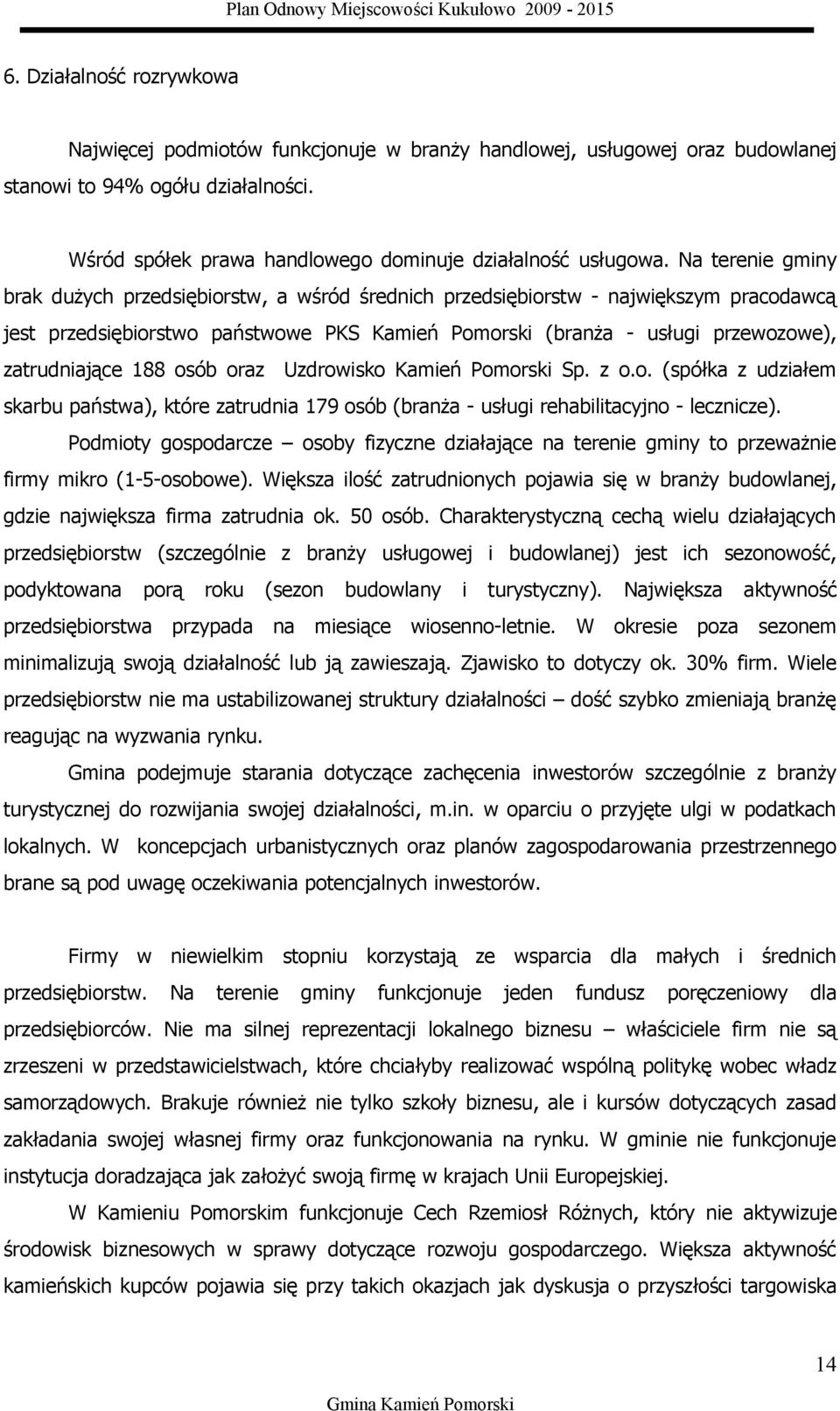 188 osób oraz Uzdrowisko Kamień Pomorski Sp. z o.o. (spółka z udziałem skarbu państwa), które zatrudnia 179 osób (branża - usługi rehabilitacyjno - lecznicze).