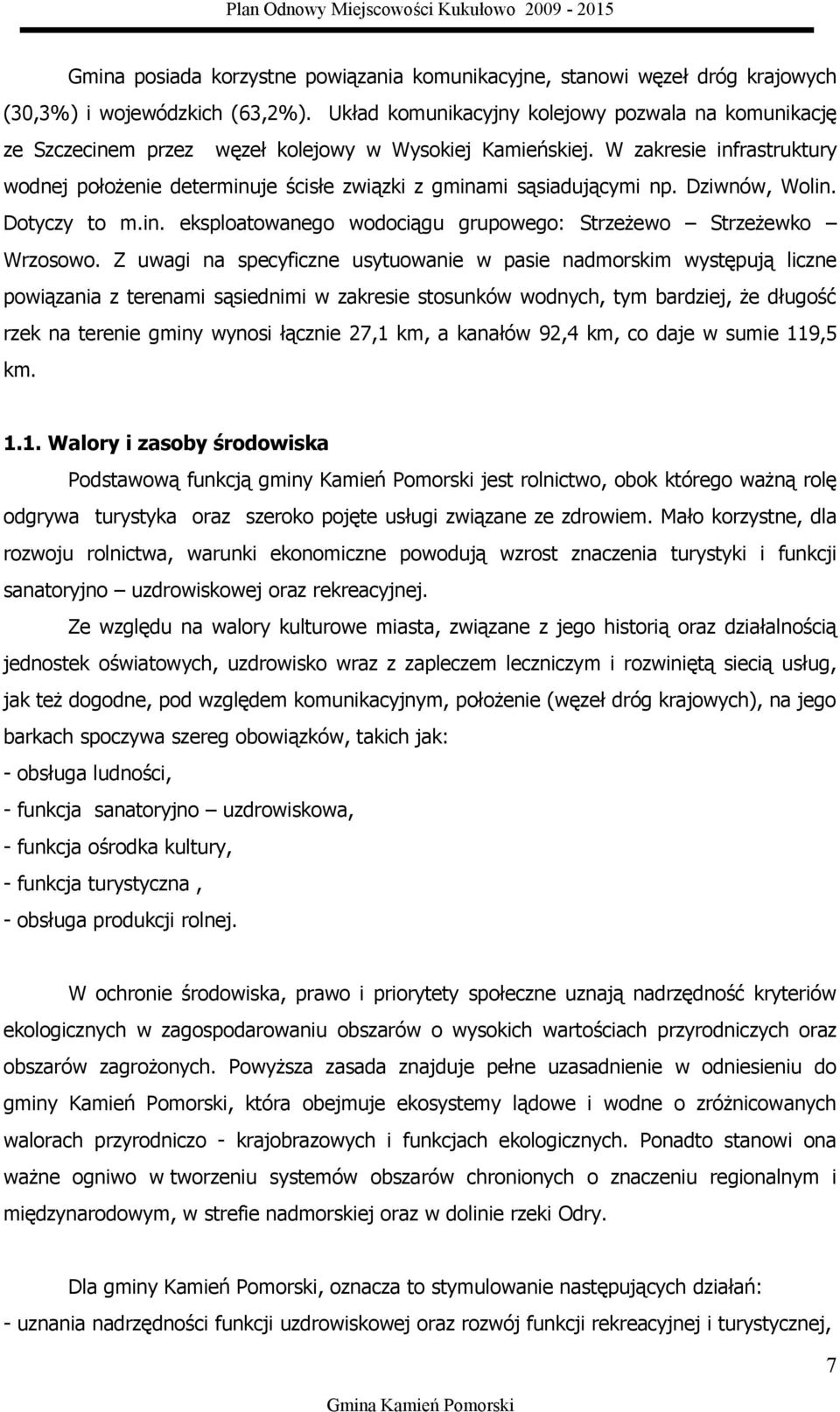 W zakresie infrastruktury wodnej położenie determinuje ścisłe związki z gminami sąsiadującymi np. Dziwnów, Wolin. Dotyczy to m.in. eksploatowanego wodociągu grupowego: Strzeżewo Strzeżewko Wrzosowo.