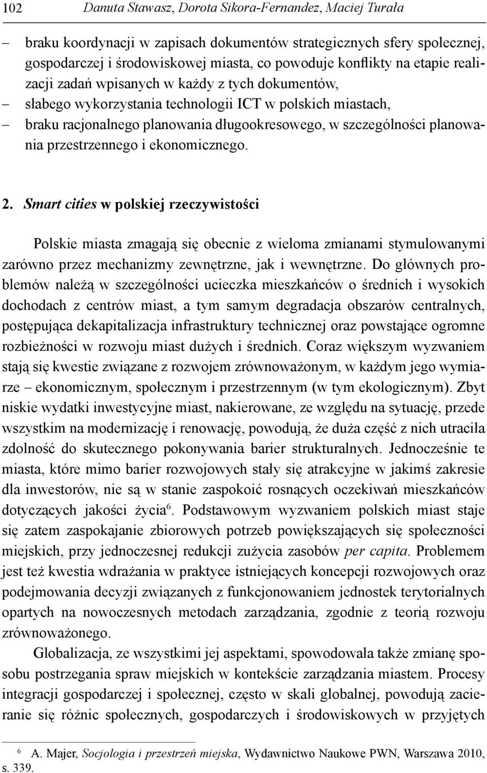 przestrzennego i ekonomicznego. 2. Smart cities w polskiej rzeczywistości Polskie miasta zmagają się obecnie z wieloma zmianami stymulowanymi zarówno przez mechanizmy zewnętrzne, jak i wewnętrzne.