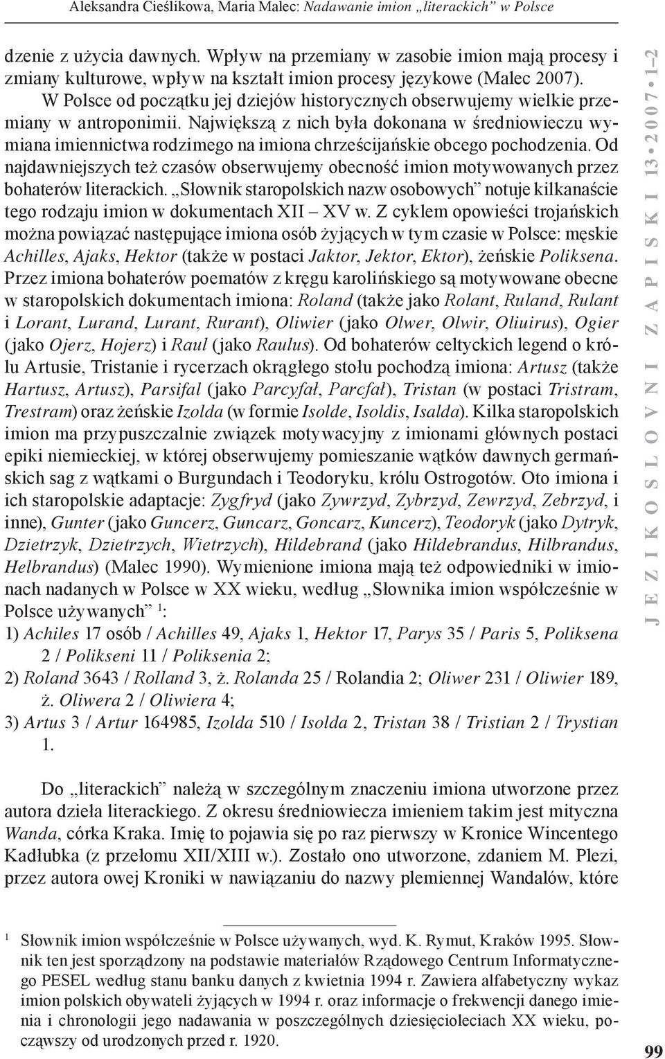 Największą z nich była dokonana w średniowieczu wymiana imiennictwa rodzimego na imiona chrześcijańskie obcego pochodzenia.