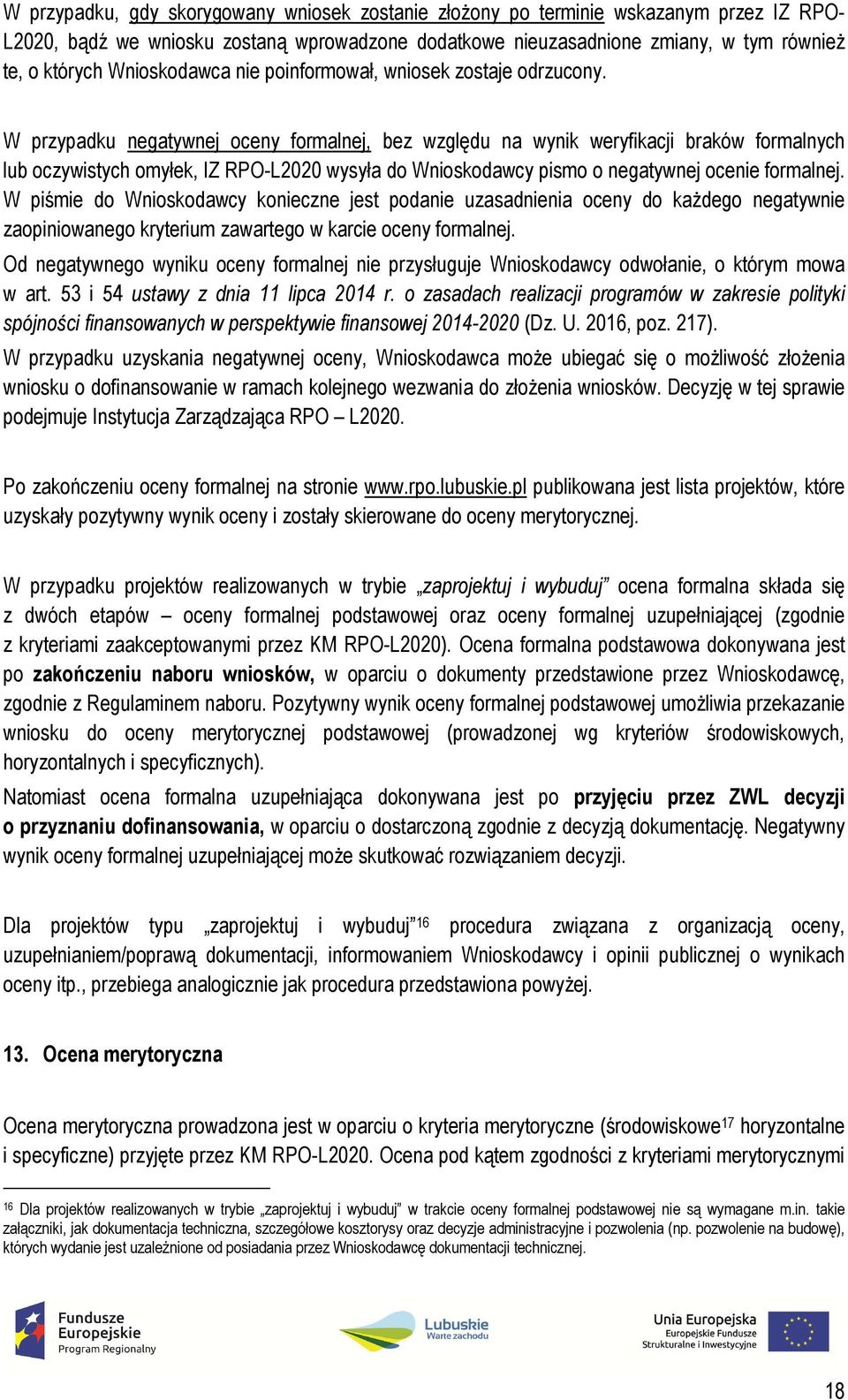 W przypadku negatywnej oceny formalnej, bez względu na wynik weryfikacji braków formalnych lub oczywistych omyłek, IZ RPO-L2020 wysyła do Wnioskodawcy pismo o negatywnej ocenie formalnej.