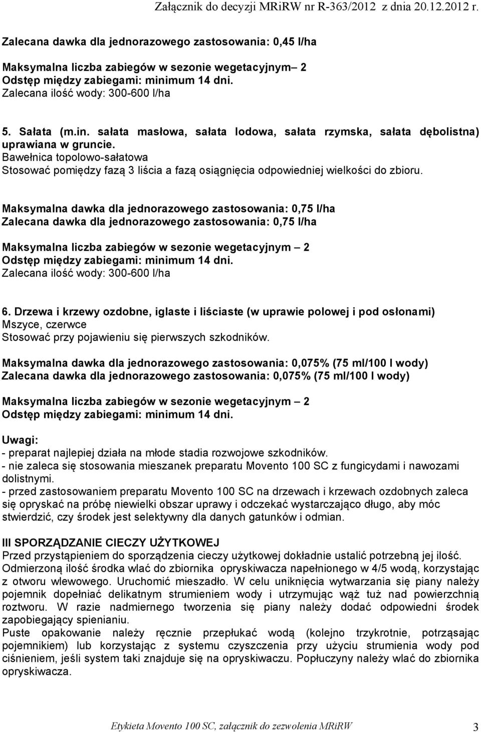 Maksymalna dawka dla jednorazowego zastosowania: 0,75 l/ha Zalecana dawka dla jednorazowego zastosowania: 0,75 l/ha Maksymalna liczba zabiegów w sezonie wegetacyjnym 2 Zalecana ilość wody: 300-600