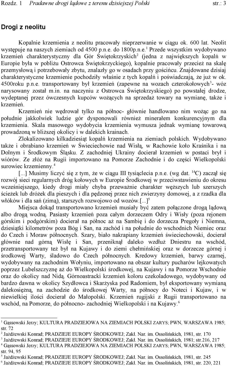 krzemienia z neolitu pracowały nieprzerwanie w ciągu ok. 600 lat. Neolit występuje na naszych ziemiach od 4500 p.n.e. do 1800p.n.e.1 Przede wszystkim wydobywano krzemień charakterystyczny dla Gór