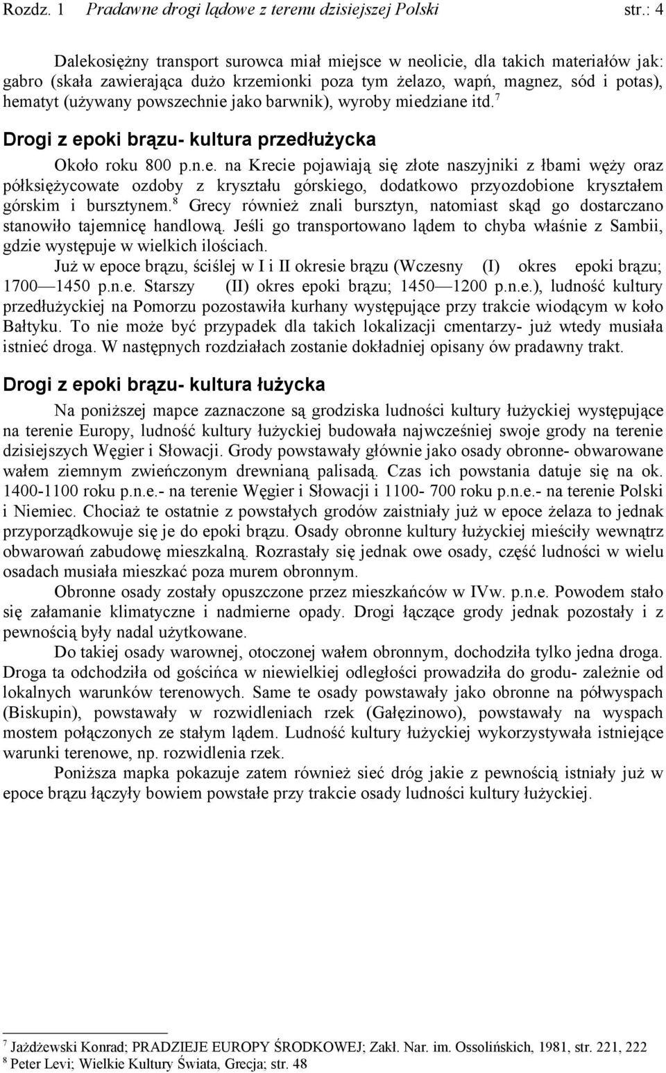 8 Grecy również znali bursztyn, natomiast skąd go dostarczano stanowiło tajemnicę handlową. Jeśli go transportowano lądem to chyba właśnie z Sambii, gdzie występuje w wielkich ilościach.