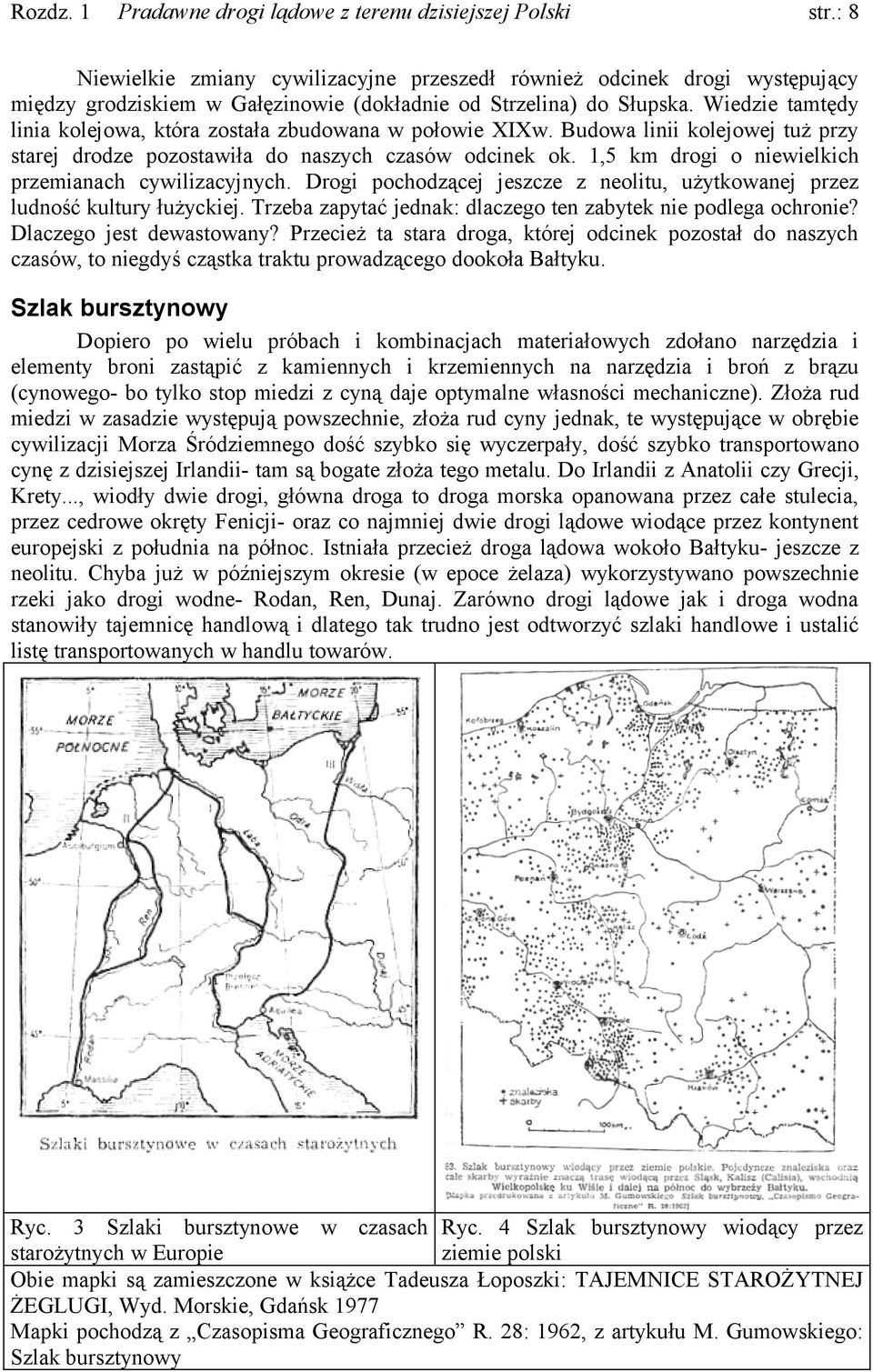 1,5 km drogi o niewielkich przemianach cywilizacyjnych. Drogi pochodzącej jeszcze z neolitu, użytkowanej przez ludność kultury łużyckiej.