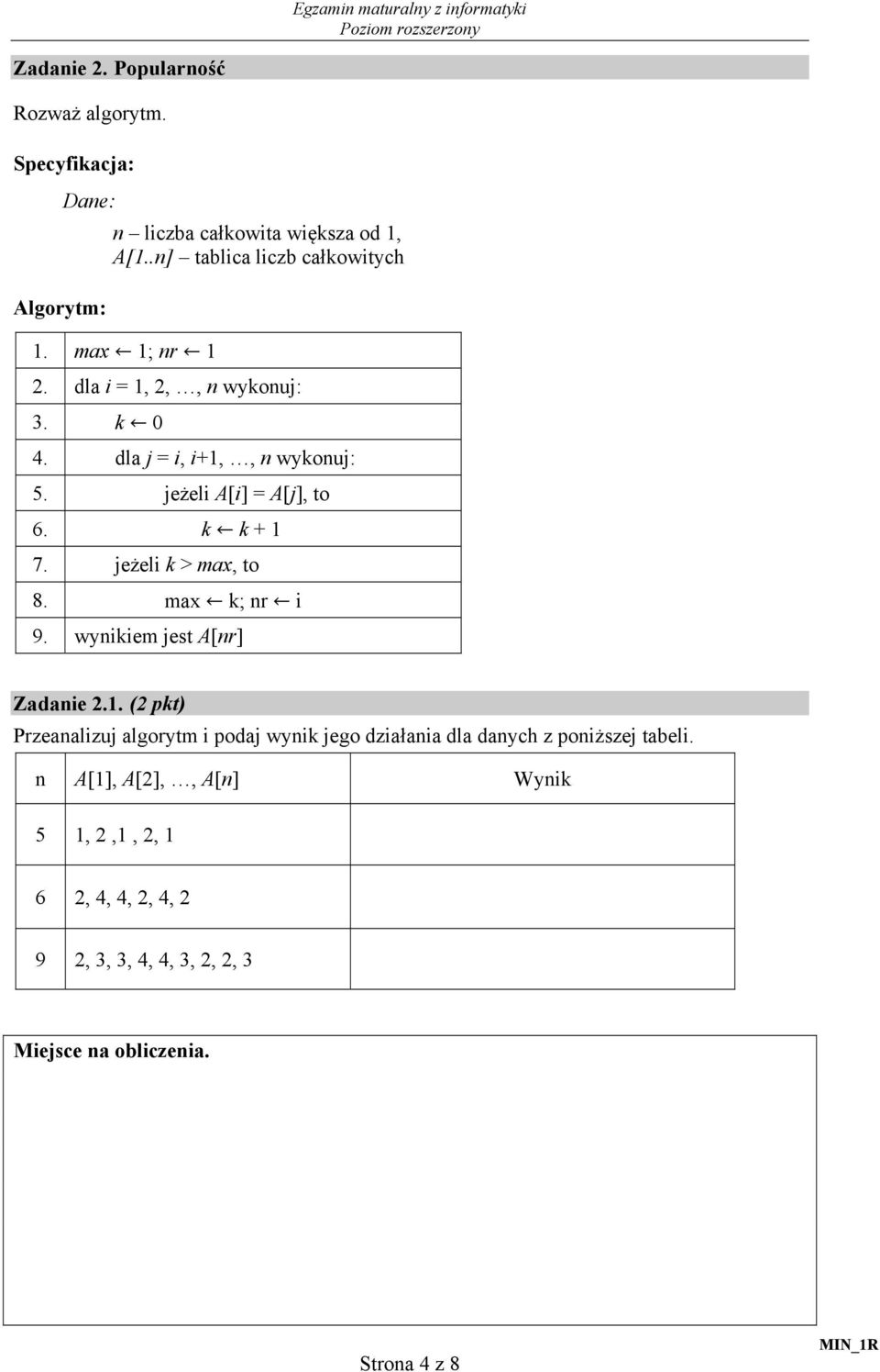 jeżeli A[i] = A[j], to 6. k k + 1 7. jeżeli k > max, to 8. max k; nr i 9. wynikiem jest A[nr] Zadanie 2.1. (2 pkt) Przeanalizuj algorytm i podaj wynik jego działania dla danych z poniższej tabeli.