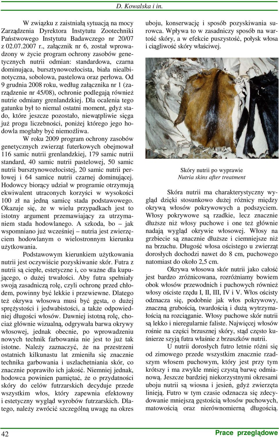 Od 9 grudnia 2008 roku, według załącznika nr 1 (zarządzenie nr 45/08), ochronie podlegają równieŝ y grenlandzkiej.
