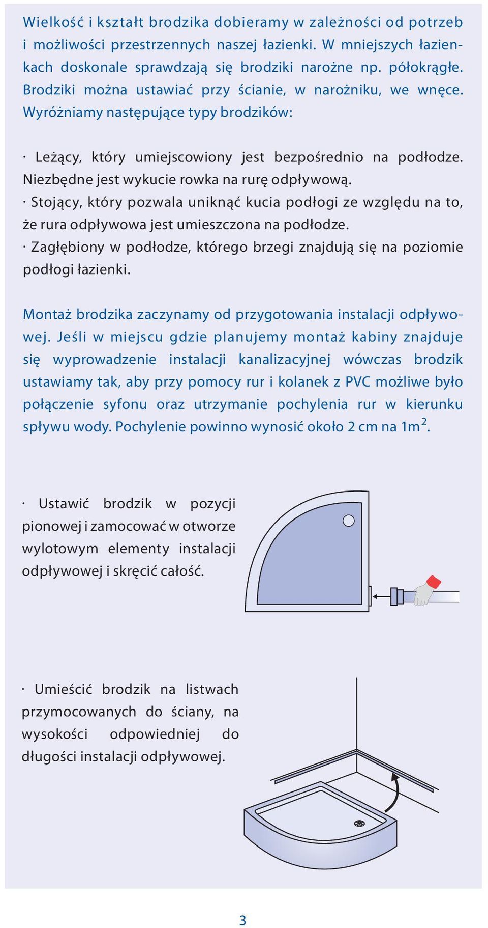 Niezbędne jest wykucie rowka na rurę odpływową. Stojący, który pozwala uniknąć kucia podłogi ze względu na to, że rura odpływowa jest umieszczona na podłodze.