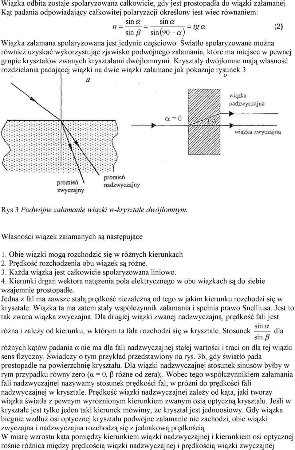 Światło spolaryzowane można również uzyskać wykorzystując zjawisko podwójnego załamania, które ma miejsce w pewnej grupie kryształów zwanych kryształami dwójłomnymi.