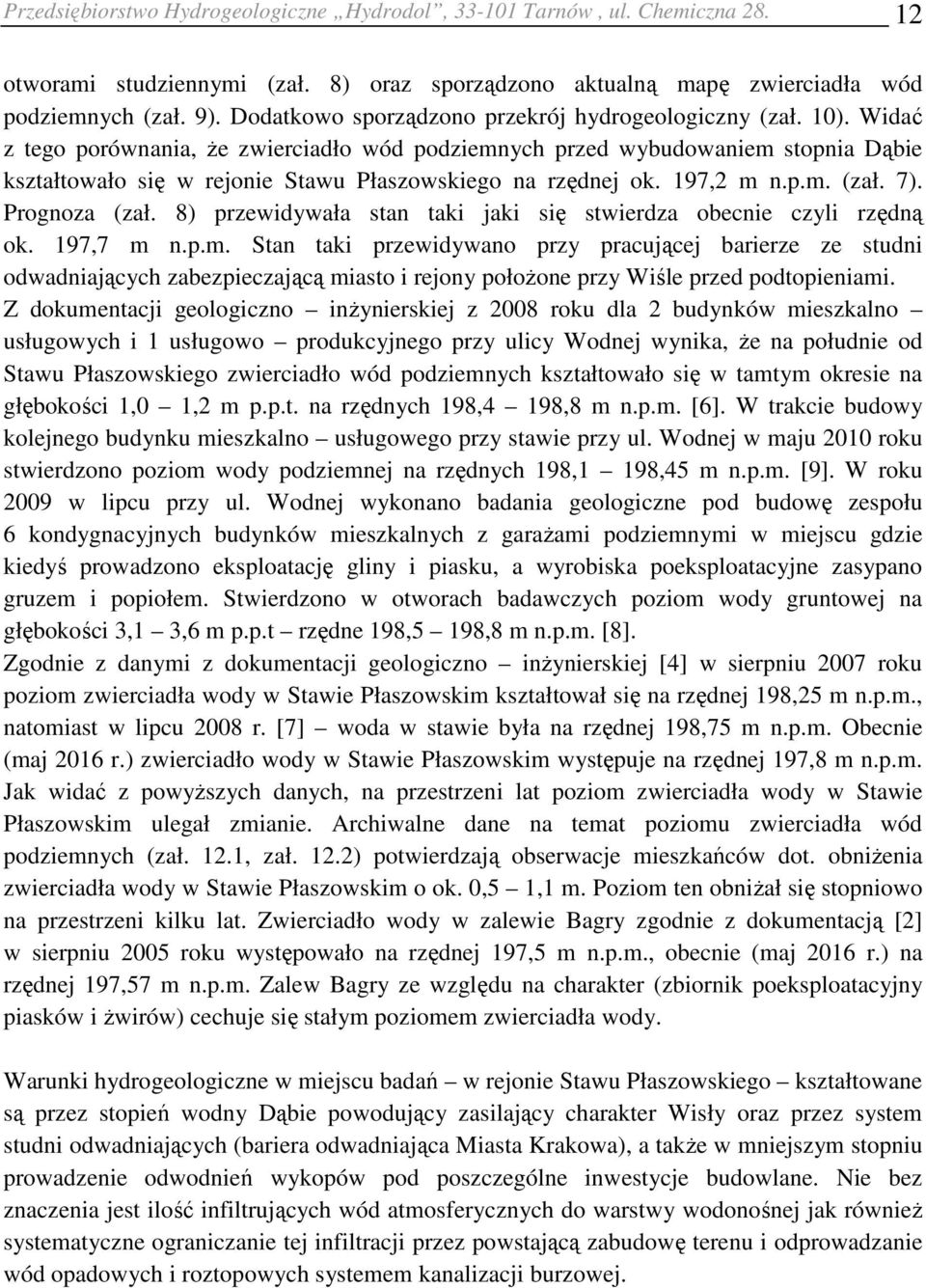 Widać z tego porównania, że zwierciadło wód podziemnych przed wybudowaniem stopnia Dąbie kształtowało się w rejonie Stawu Płaszowskiego na rzędnej ok. 197,2 m n.p.m. (zał. 7). Prognoza (zał.