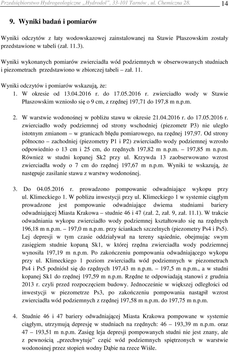 Wyniki wykonanych pomiarów zwierciadła wód podziemnych w obserwowanych studniach i piezometrach przedstawiono w zbiorczej tabeli zał. 11. Wyniki odczytów i pomiarów wskazują, że: 1. W okresie od 13.