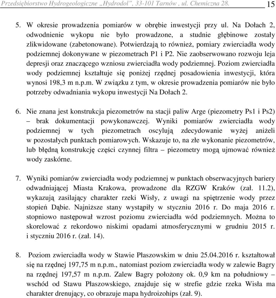 Potwierdzają to również, pomiary zwierciadła wody podziemnej dokonywane w piezometrach P1 i P2. Nie zaobserwowano rozwoju leja depresji oraz znaczącego wzniosu zwierciadła wody podziemnej.