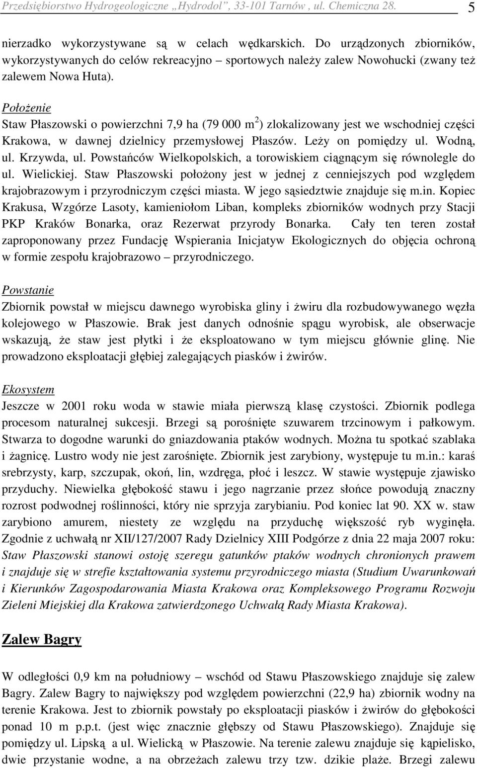 Położenie Staw Płaszowski o powierzchni 7,9 ha (79 000 m 2 ) zlokalizowany jest we wschodniej części Krakowa, w dawnej dzielnicy przemysłowej Płaszów. Leży on pomiędzy ul. Wodną, ul. Krzywda, ul.