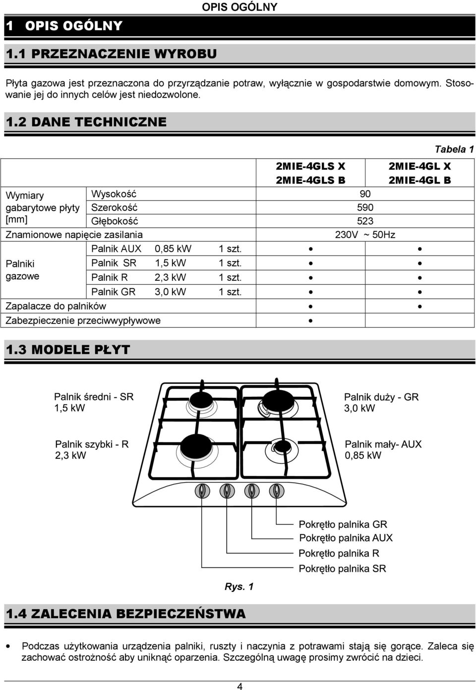 2 DANE TECHNICZNE 2MIE-4GLS X 2MIE-4GLS B 2MIE-4GL X 2MIE-4GL B Wymiary Wysokość 90 gabarytowe płyty Szerokość 590 [mm] Głębokość 523 Znamionowe napięcie zasilania 230V ~ 50Hz Palnik AUX 0,85 kw