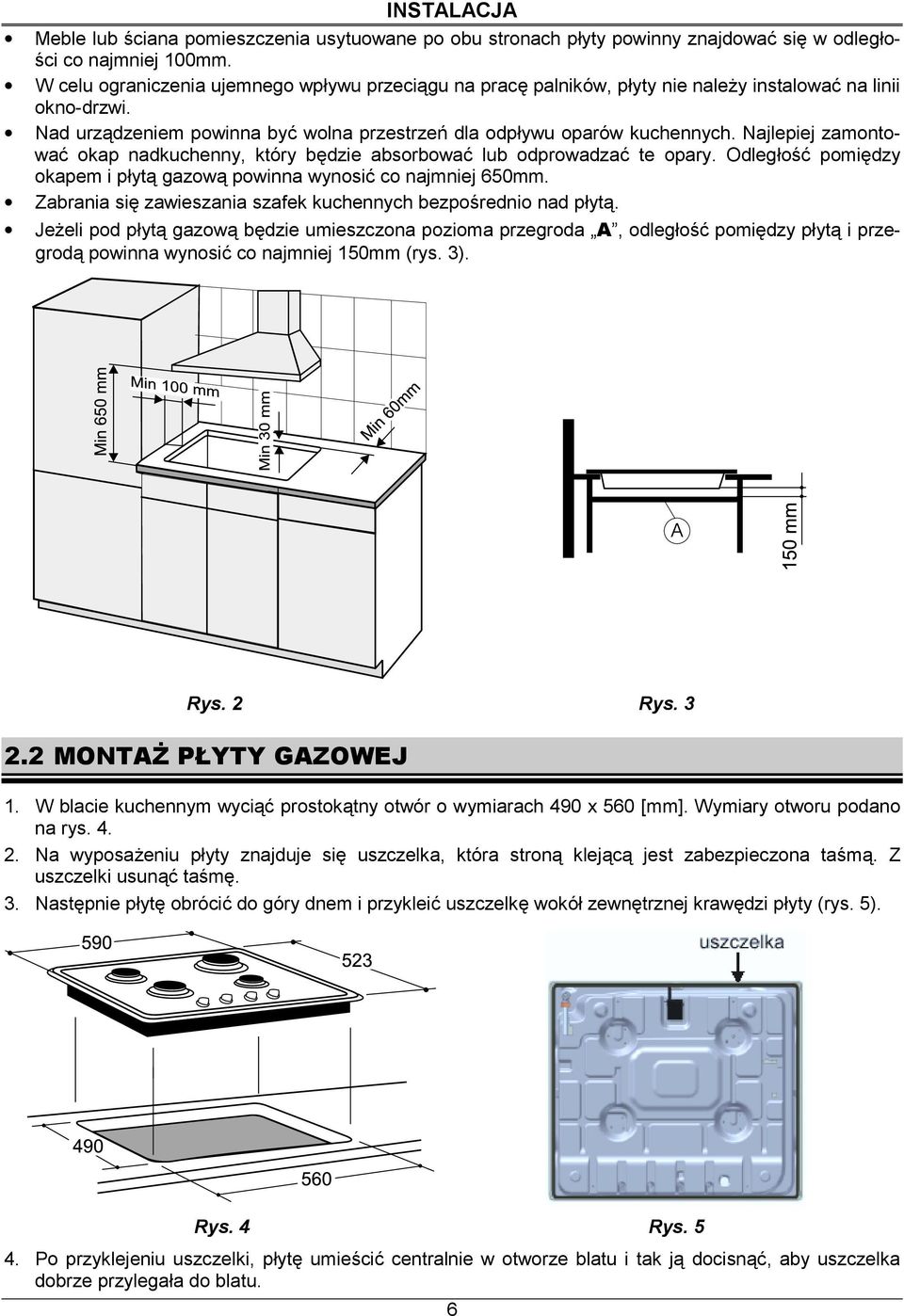 Najlepiej zamontować okap nadkuchenny, który będzie absorbować lub odprowadzać te opary. Odległość pomiędzy okapem i płytą gazową powinna wynosić co najmniej 650mm.