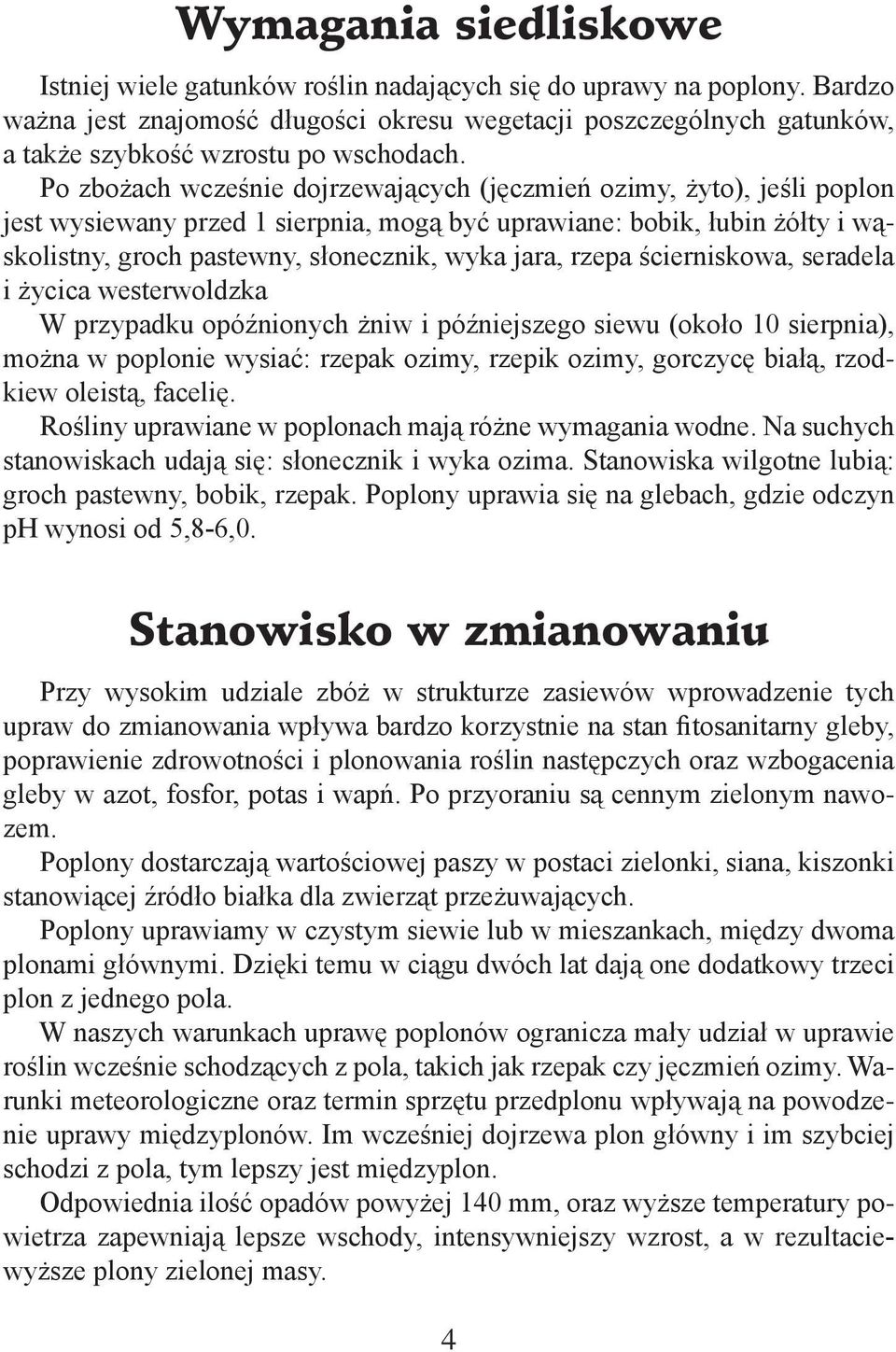 Po zbożach wcześnie dojrzewających (jęczmień ozimy, żyto), jeśli poplon jest wysiewany przed 1 sierpnia, mogą być uprawiane: bobik, łubin żółty i wąskolistny, groch pastewny, słonecznik, wyka jara,