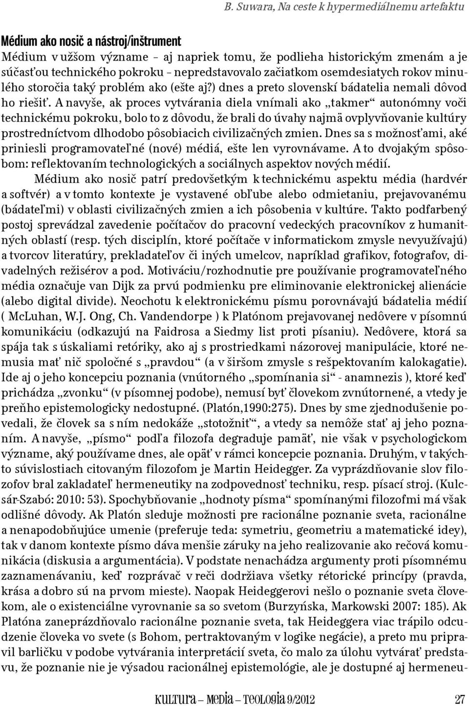 A navyše, ak proces vytvárania diela vnímali ako takmer autonómny voči technickému pokroku, bolo to z dôvodu, že brali do úvahy najmä ovplyvňovanie kultúry prostredníctvom dlhodobo pôsobiacich