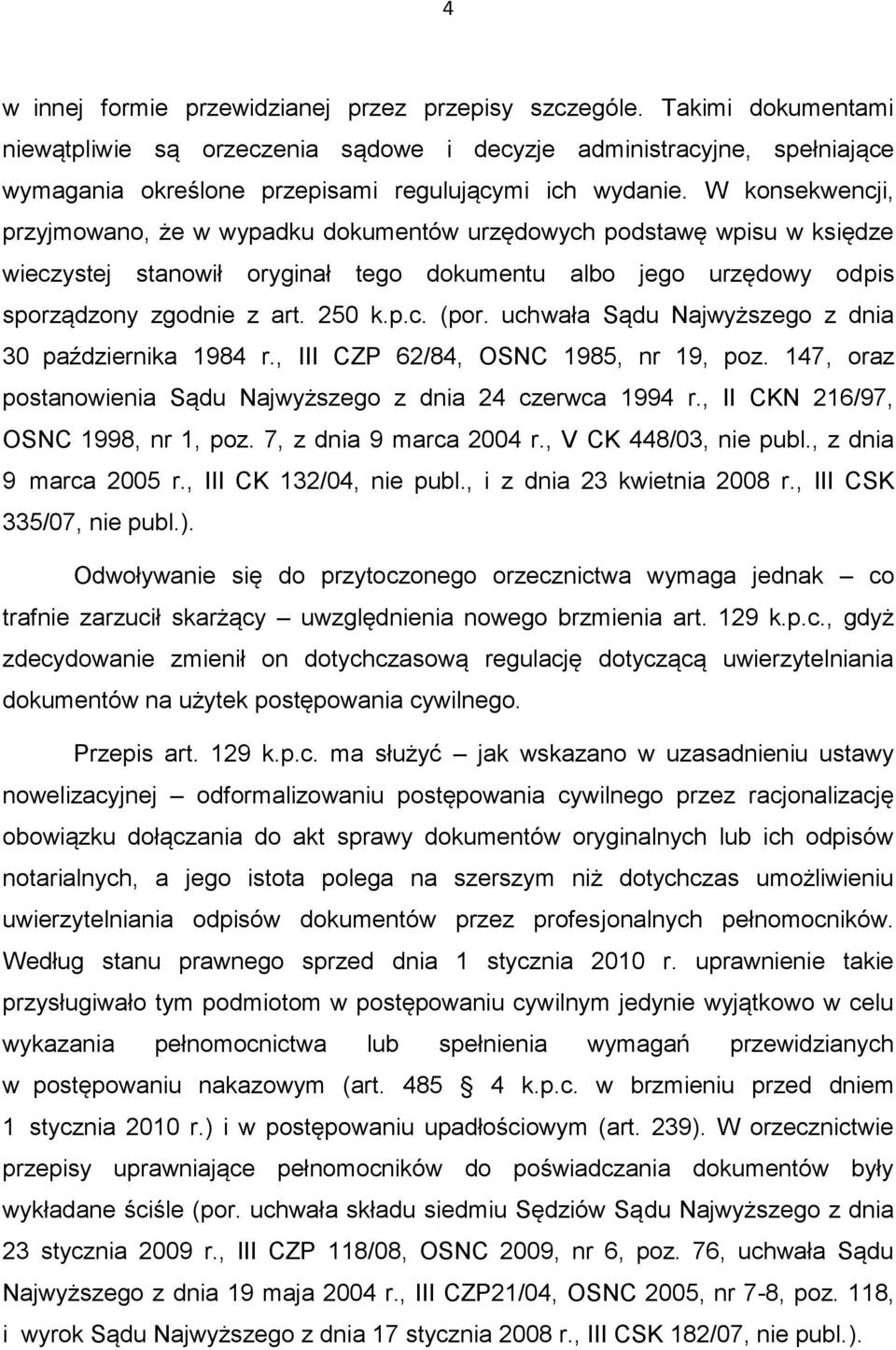 W konsekwencji, przyjmowano, że w wypadku dokumentów urzędowych podstawę wpisu w księdze wieczystej stanowił oryginał tego dokumentu albo jego urzędowy odpis sporządzony zgodnie z art. 250 k.p.c. (por.