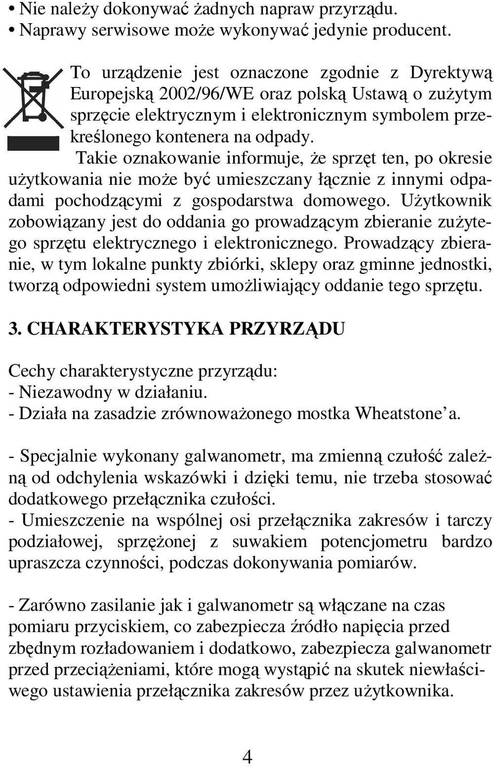 Takie oznakowanie informuje, że sprzęt ten, po okresie użytkowania nie może być umieszczany łącznie z innymi odpadami pochodzącymi z gospodarstwa domowego.