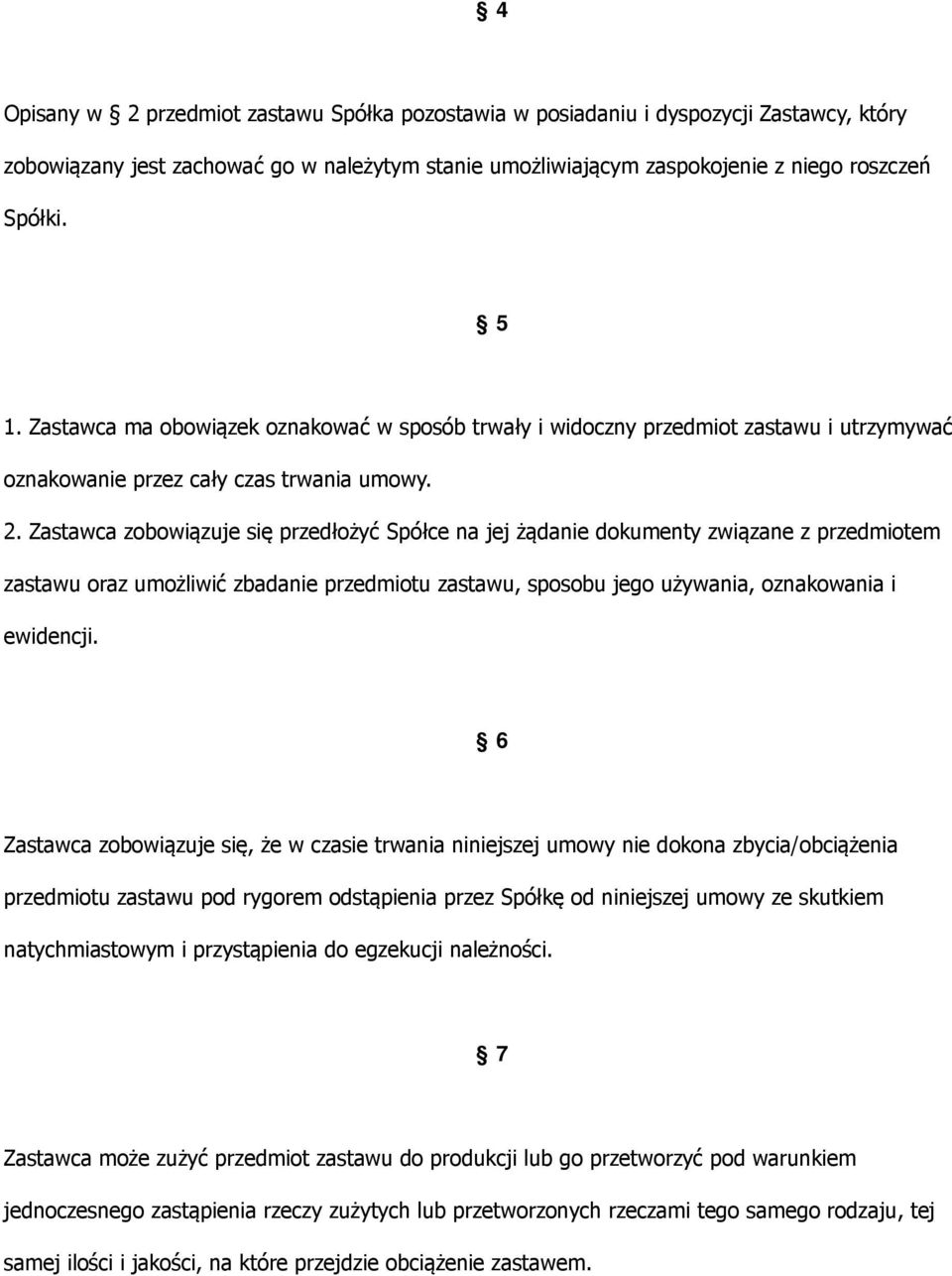 Zastawca zobowiązuje się przedłożyć Spółce na jej żądanie dokumenty związane z przedmiotem zastawu oraz umożliwić zbadanie przedmiotu zastawu, sposobu jego używania, oznakowania i ewidencji.