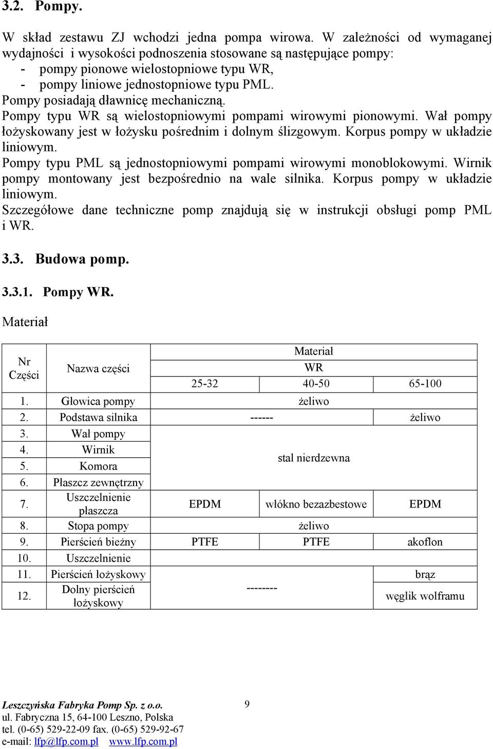 Pompy posiadają dławnicę mechaniczną. Pompy typu WR są wielostopniowymi pompami wirowymi pionowymi. Wał pompy łożyskowany jest w łożysku pośrednim i dolnym ślizgowym. Korpus pompy w układzie liniowym.