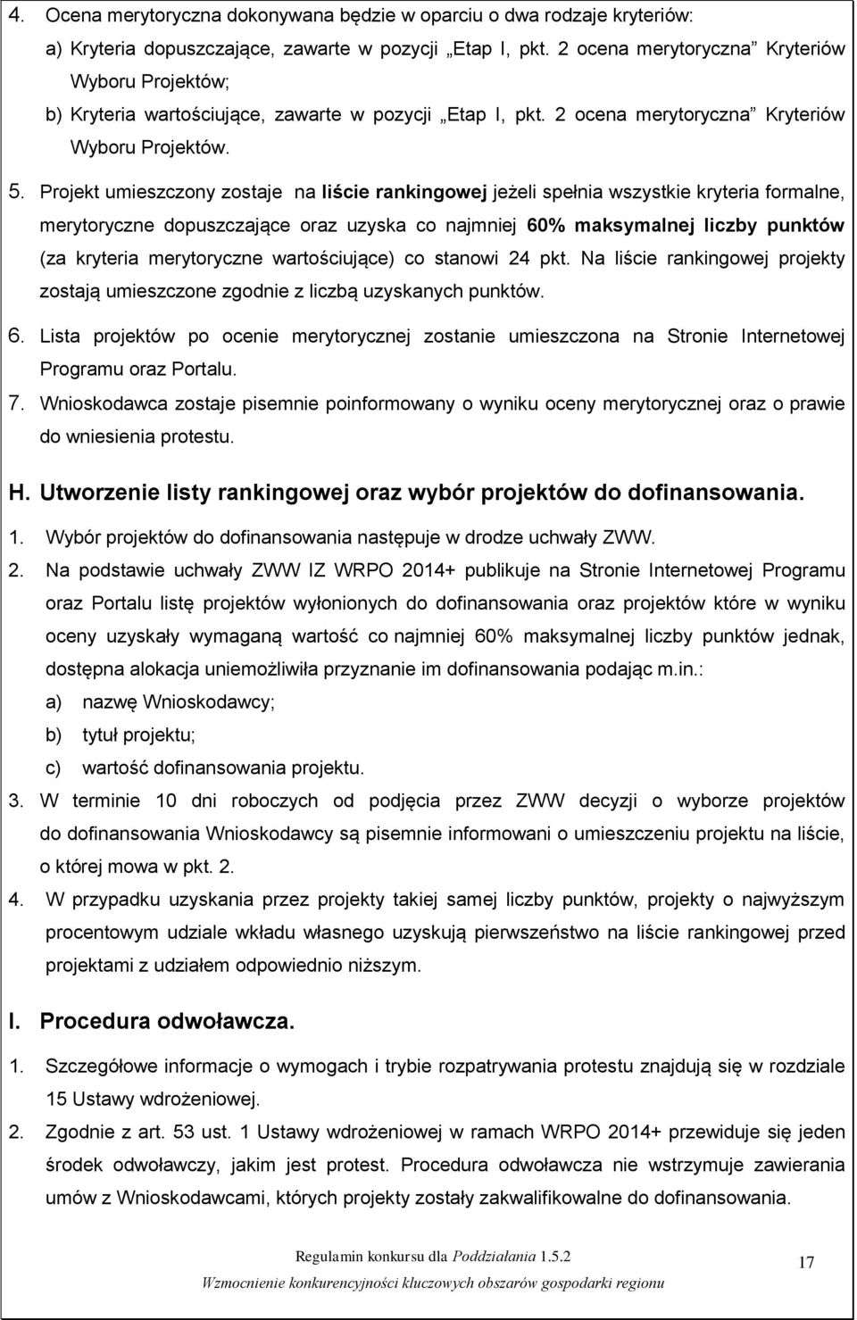 Projekt umieszczony zostaje na liście rankingowej jeżeli spełnia wszystkie kryteria formalne, merytoryczne dopuszczające oraz uzyska co najmniej 60% maksymalnej liczby punktów (za kryteria