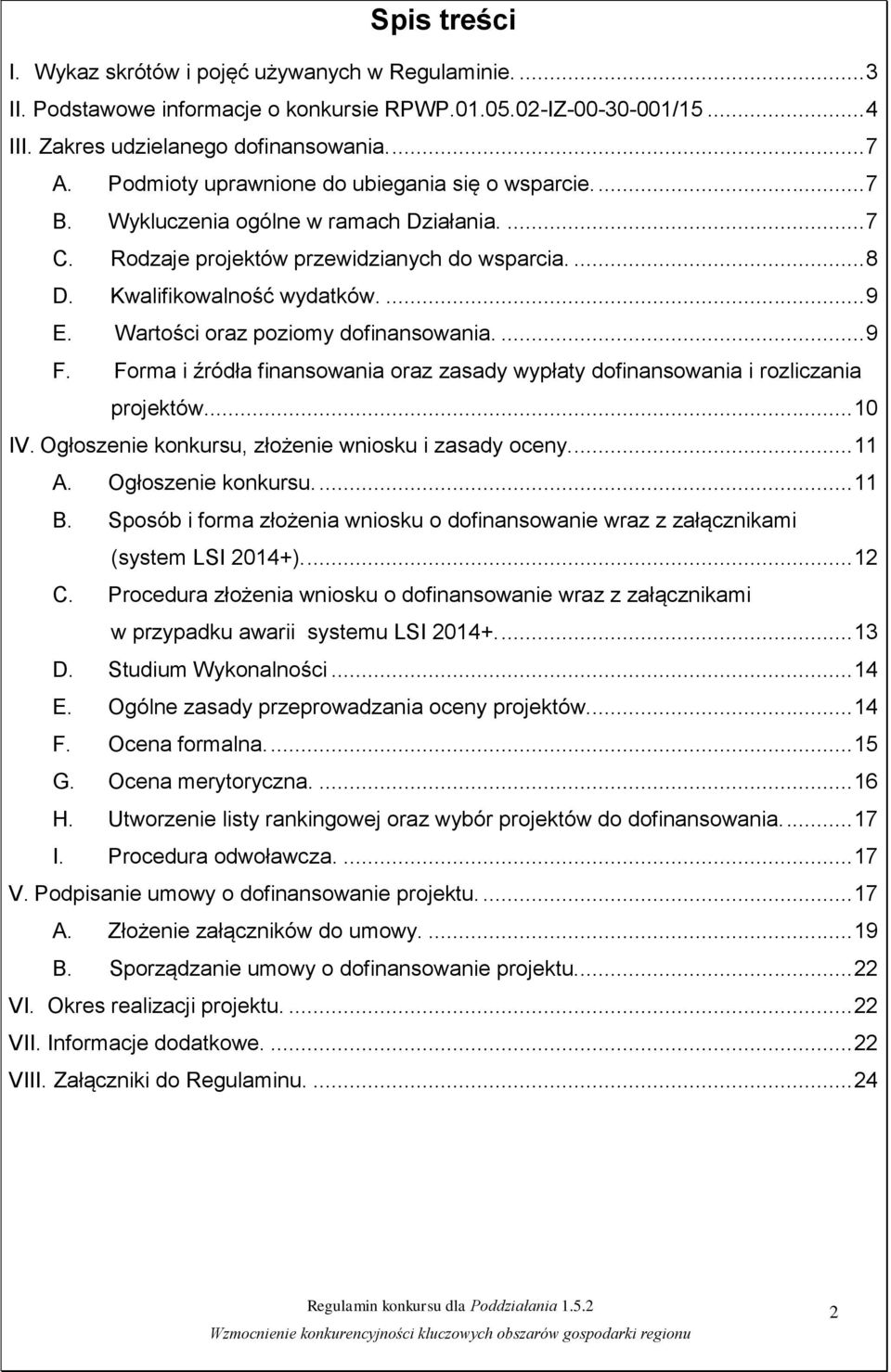 Wartości oraz poziomy dofinansowania.... 9 F. Forma i źródła finansowania oraz zasady wypłaty dofinansowania i rozliczania projektów... 10 IV. Ogłoszenie konkursu, złożenie wniosku i zasady oceny.