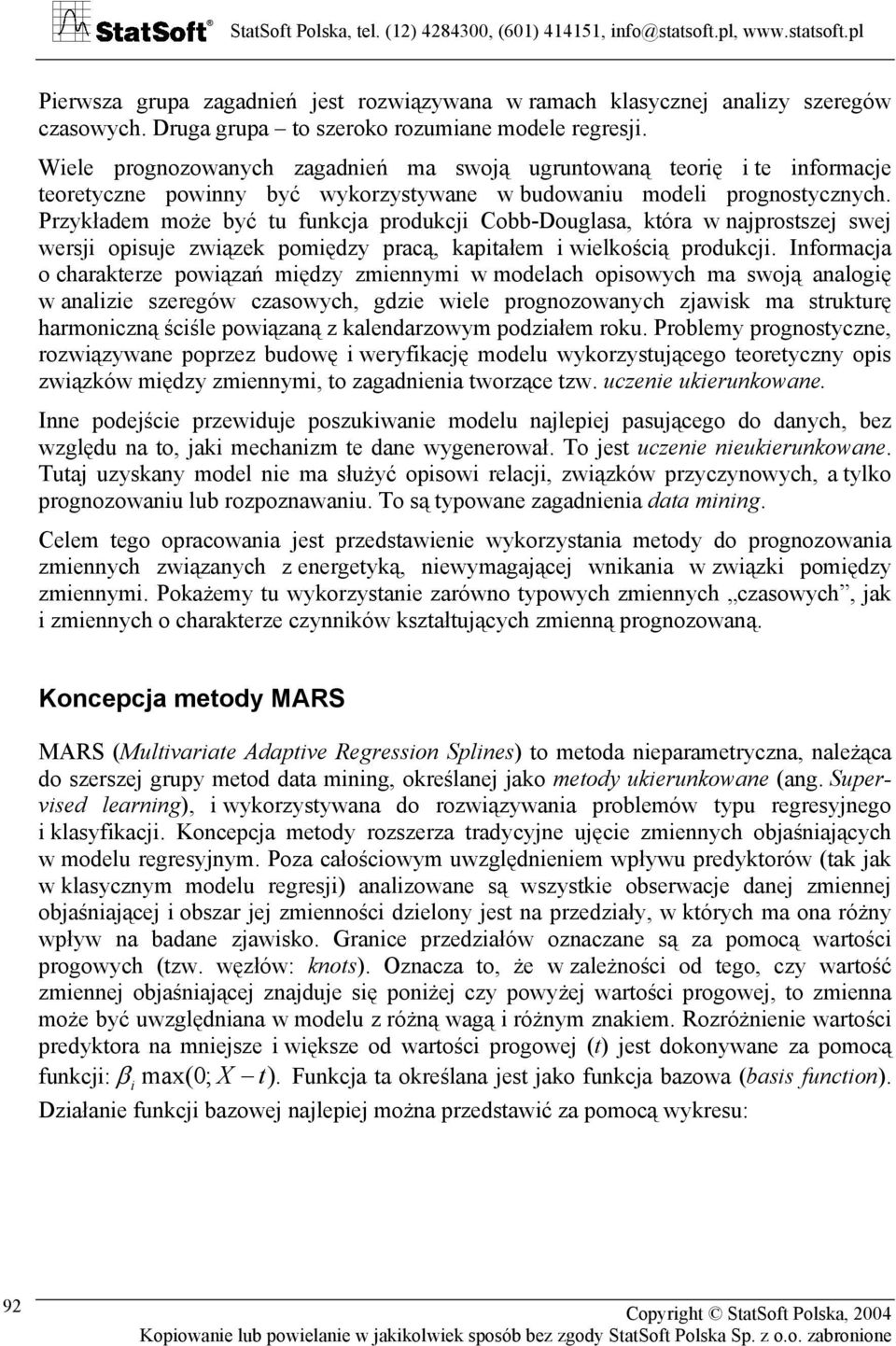 Przykładem może być tu funkcja produkcji Cobb-Douglasa, która w najprostszej swej wersji opisuje związek pomiędzy pracą, kapitałem i wielkością produkcji.