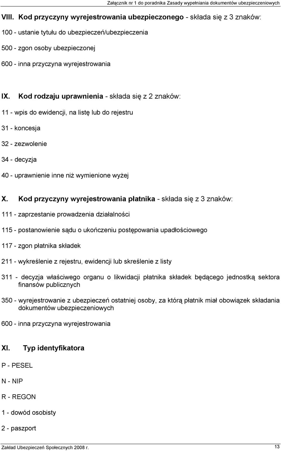 Kod przyczyny wyrejestrowania płatnika - składa się z 3 znaków: 111 - zaprzestanie prowadzenia działalności 115 - postanowienie sądu o ukończeniu postępowania upadłościowego 117 - zgon płatnika