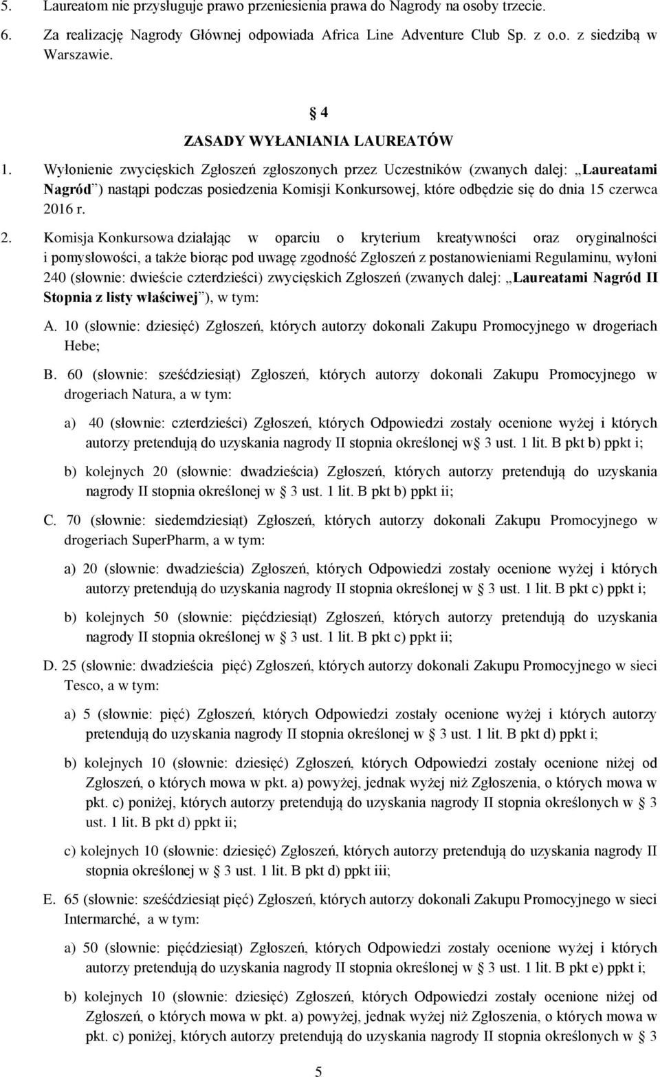 Wyłonienie zwycięskich Zgłoszeń zgłoszonych przez Uczestników (zwanych dalej: Laureatami Nagród ) nastąpi podczas posiedzenia Komisji Konkursowej, które odbędzie się do dnia 15 czerwca 20