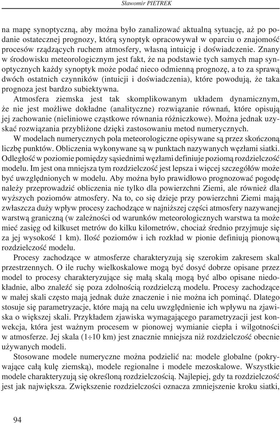 Znany w środowisku meteorologicznym jest fakt, że na podstawie tych samych map synoptycznych każdy synoptyk może podać nieco odmienną prognozę, a to za sprawą dwóch ostatnich czynników (intuicji i