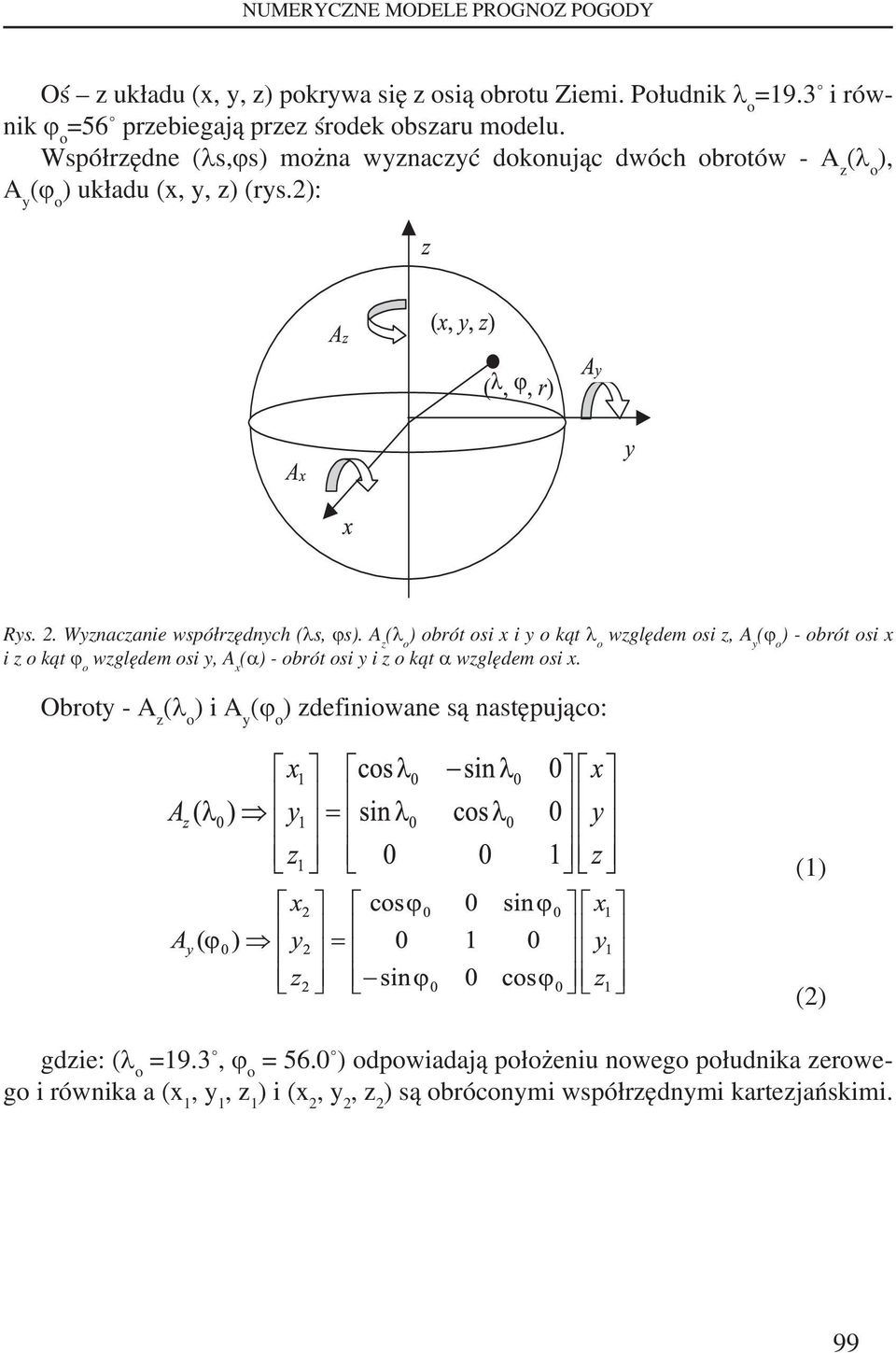 A z (λ o ) obrót osi x i y o kąt λ o względem osi z, A y (ϕ o ) - obrót osi x i z o kąt ϕ o względem osi y, A x (α) - obrót osi y i z o kąt α względem osi x.