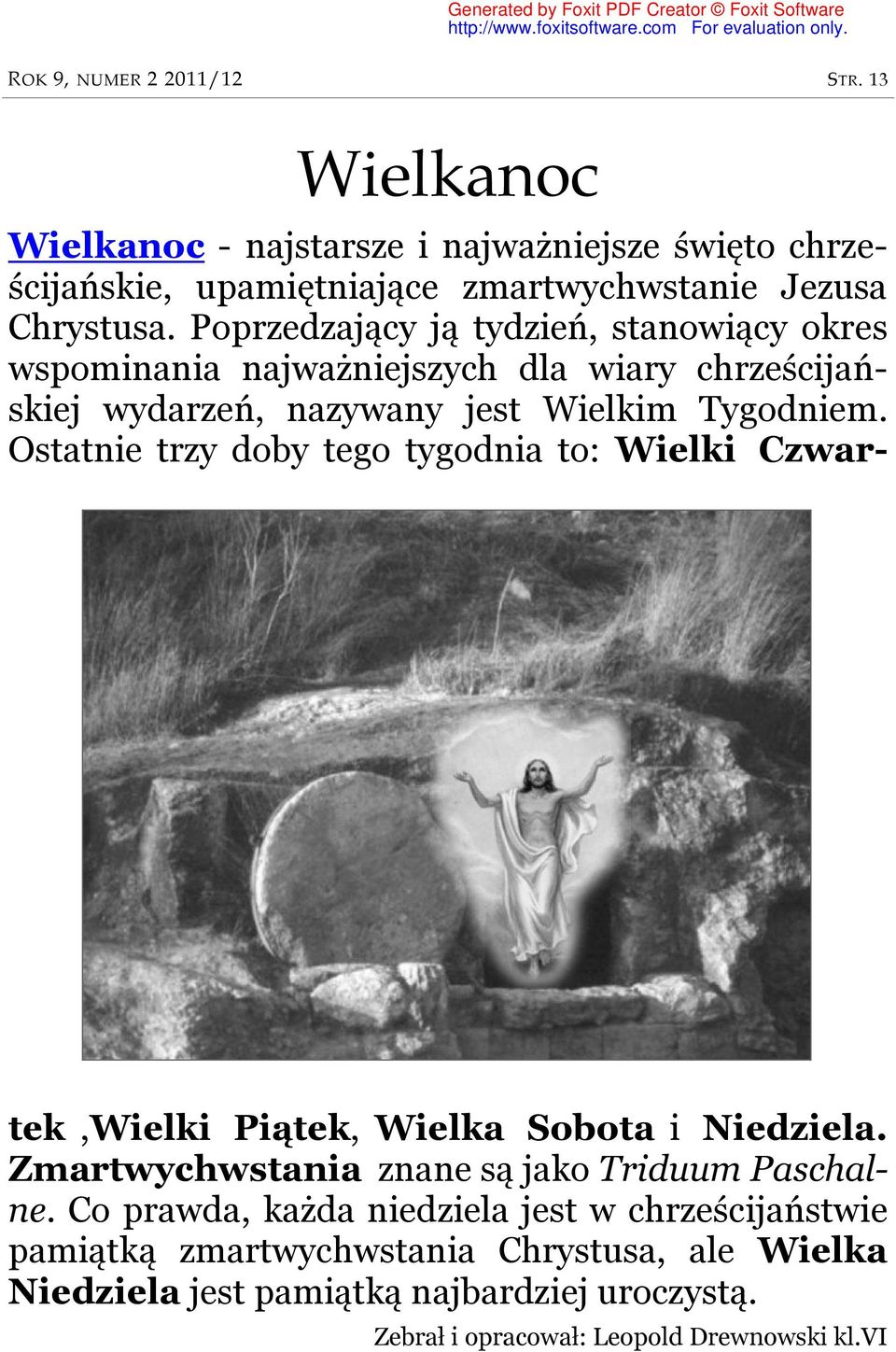 Ostatnie trzy doby tego tygodnia to: Wielki Czwartek,Wielki Piątek, Wielka Sobota i Niedziela. Zmartwychwstania znane są jako Triduum Paschalne.
