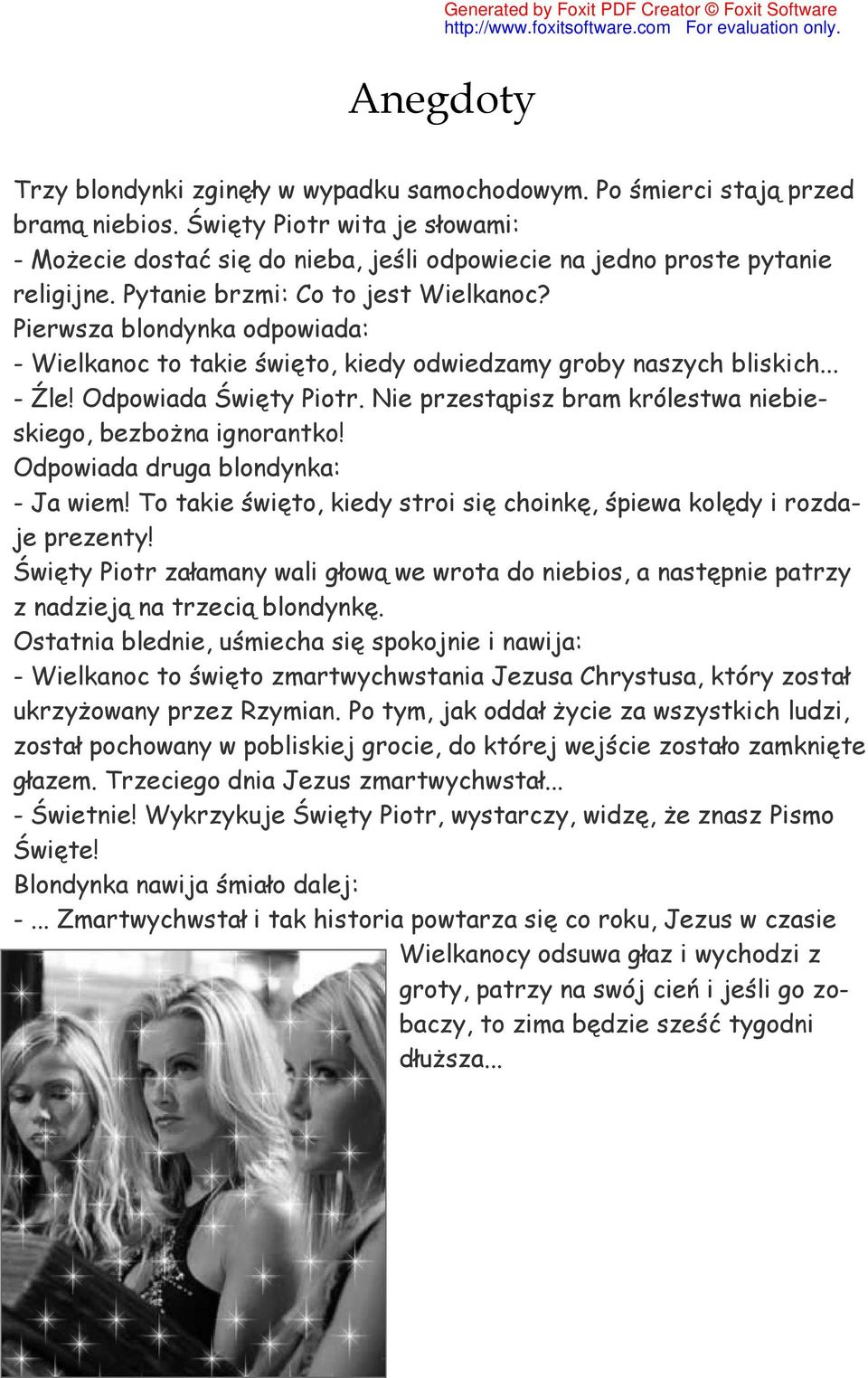 Pierwsza blondynka odpowiada: - Wielkanoc to takie święto, kiedy odwiedzamy groby naszych bliskich... - Źle! Odpowiada Święty Piotr. Nie przestąpisz bram królestwa niebieskiego, bezbożna ignorantko!