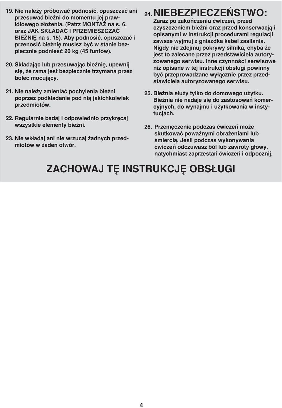 21. Nie należy zmieniać pochylenia bieżni poprzez podkładanie pod nią jakichkolwiek przedmiotów. 22. Regularnie badaj i odpowiednio przykręcaj wszystkie elementy bieżni. 23.