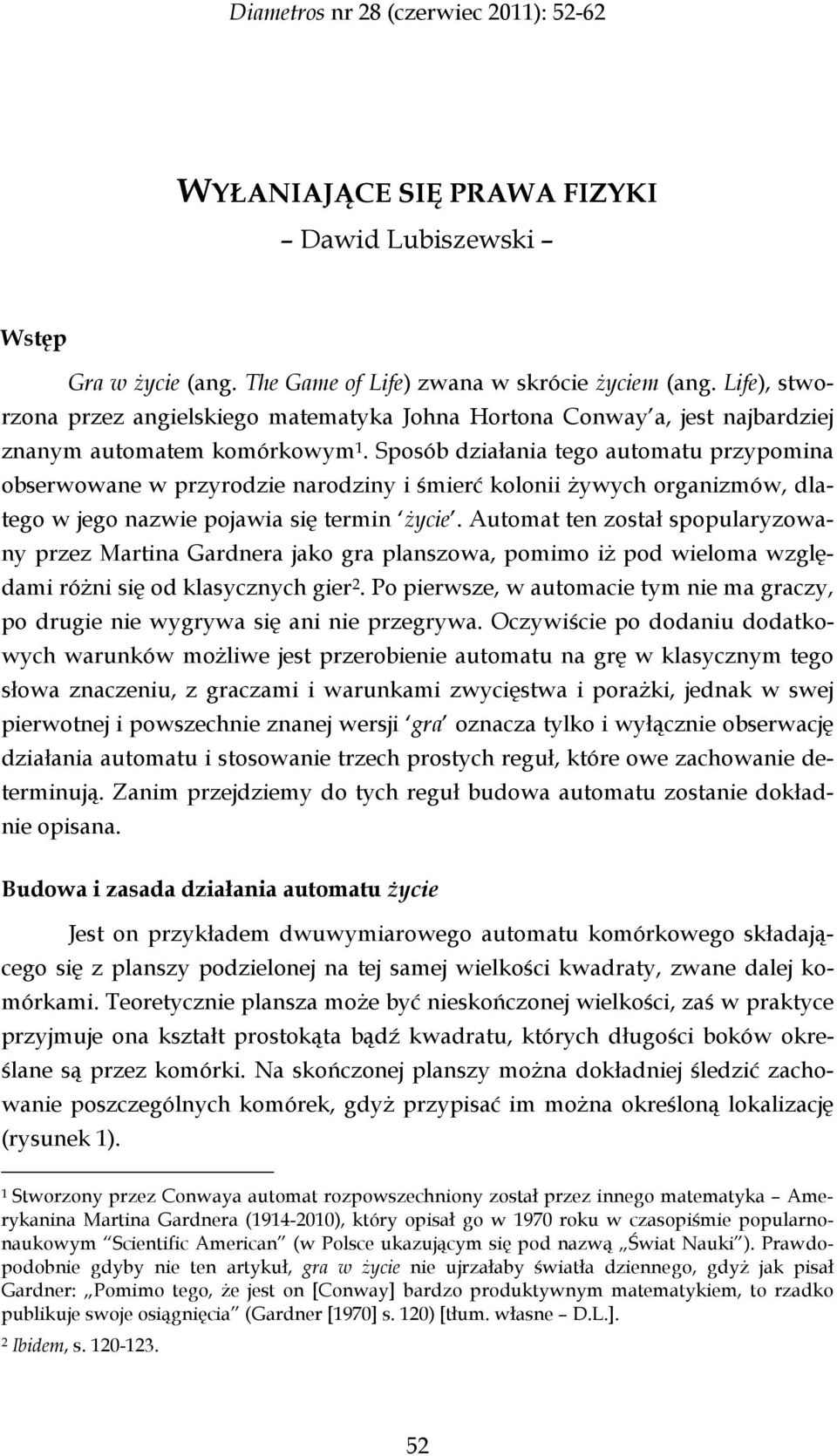 Sposób działania tego automatu przypomina obserwowane w przyrodzie narodziny i śmierć kolonii żywych organizmów, dlatego w jego nazwie pojawia się termin życie.
