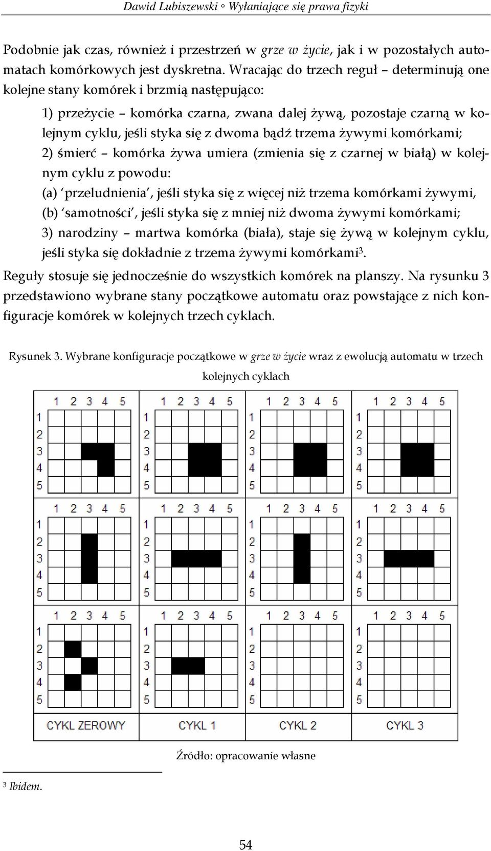 trzema żywymi komórkami; 2) śmierć komórka żywa umiera (zmienia się z czarnej w białą) w kolejnym cyklu z powodu: (a) przeludnienia, jeśli styka się z więcej niż trzema komórkami żywymi, (b)
