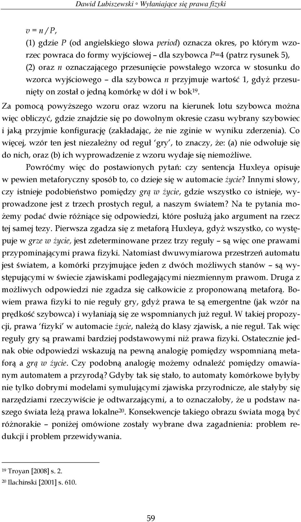 Za pomocą powyższego wzoru oraz wzoru na kierunek lotu szybowca można więc obliczyć, gdzie znajdzie się po dowolnym okresie czasu wybrany szybowiec i jaką przyjmie konfigurację (zakładając, że nie