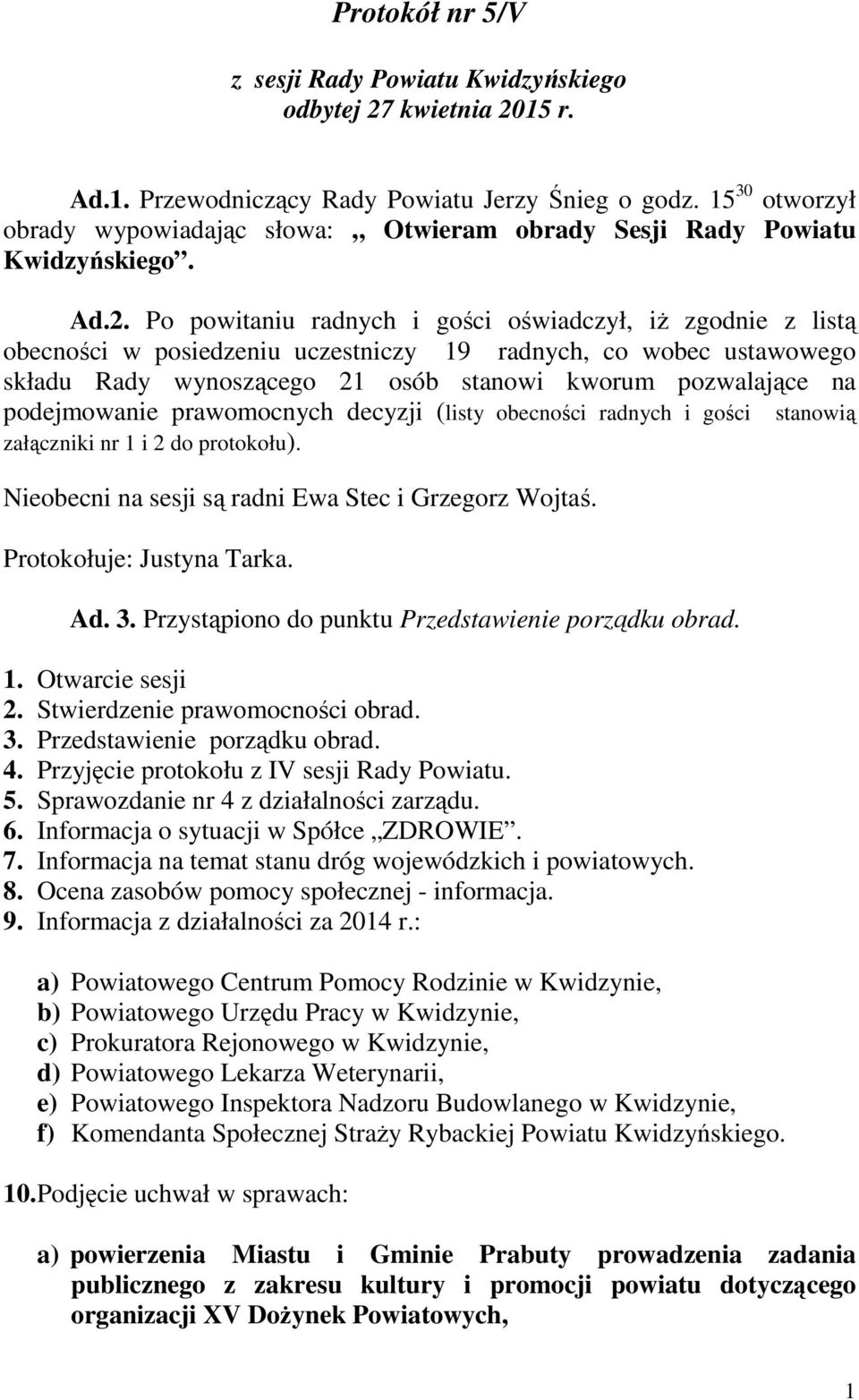 Po powitaniu radnych i gości oświadczył, iż zgodnie z listą obecności w posiedzeniu uczestniczy 19 radnych, co wobec ustawowego składu Rady wynoszącego 21 osób stanowi kworum pozwalające na