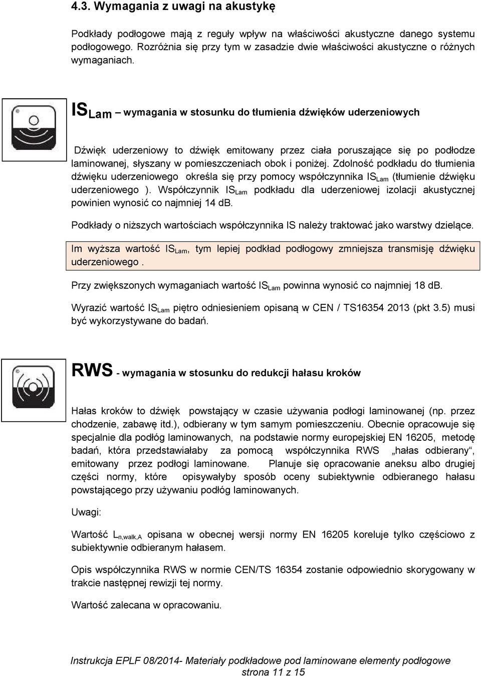 IS Lam wymagania w stosunku do tłumienia dźwięków uderzeniowych Dźwięk uderzeniowy to dźwięk emitowany przez ciała poruszające się po podłodze laminowanej, słyszany w pomieszczeniach obok i poniżej.
