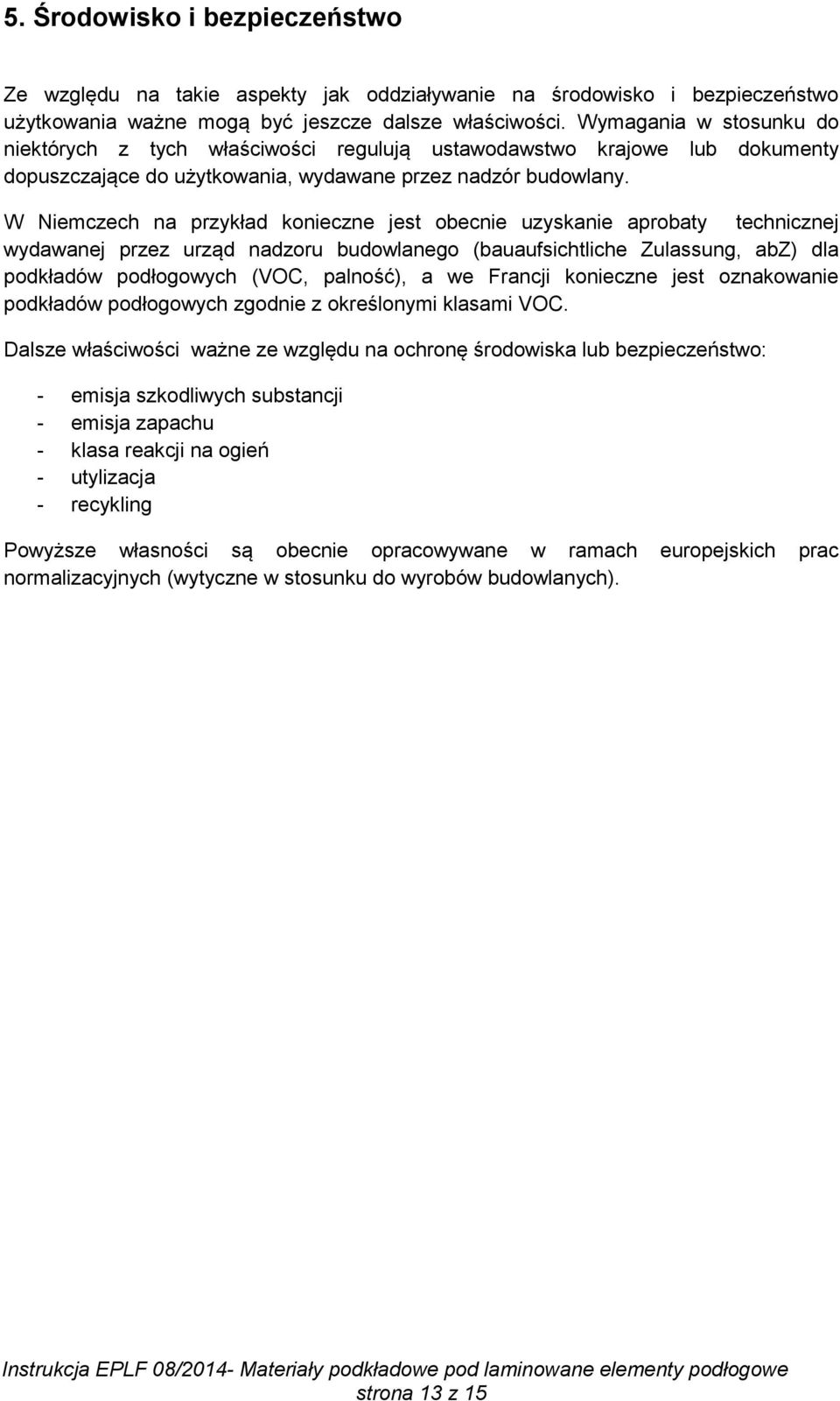 W Niemczech na przykład konieczne jest obecnie uzyskanie aprobaty technicznej wydawanej przez urząd nadzoru budowlanego (bauaufsichtliche Zulassung, abz) dla podkładów podłogowych (VOC, palność), a