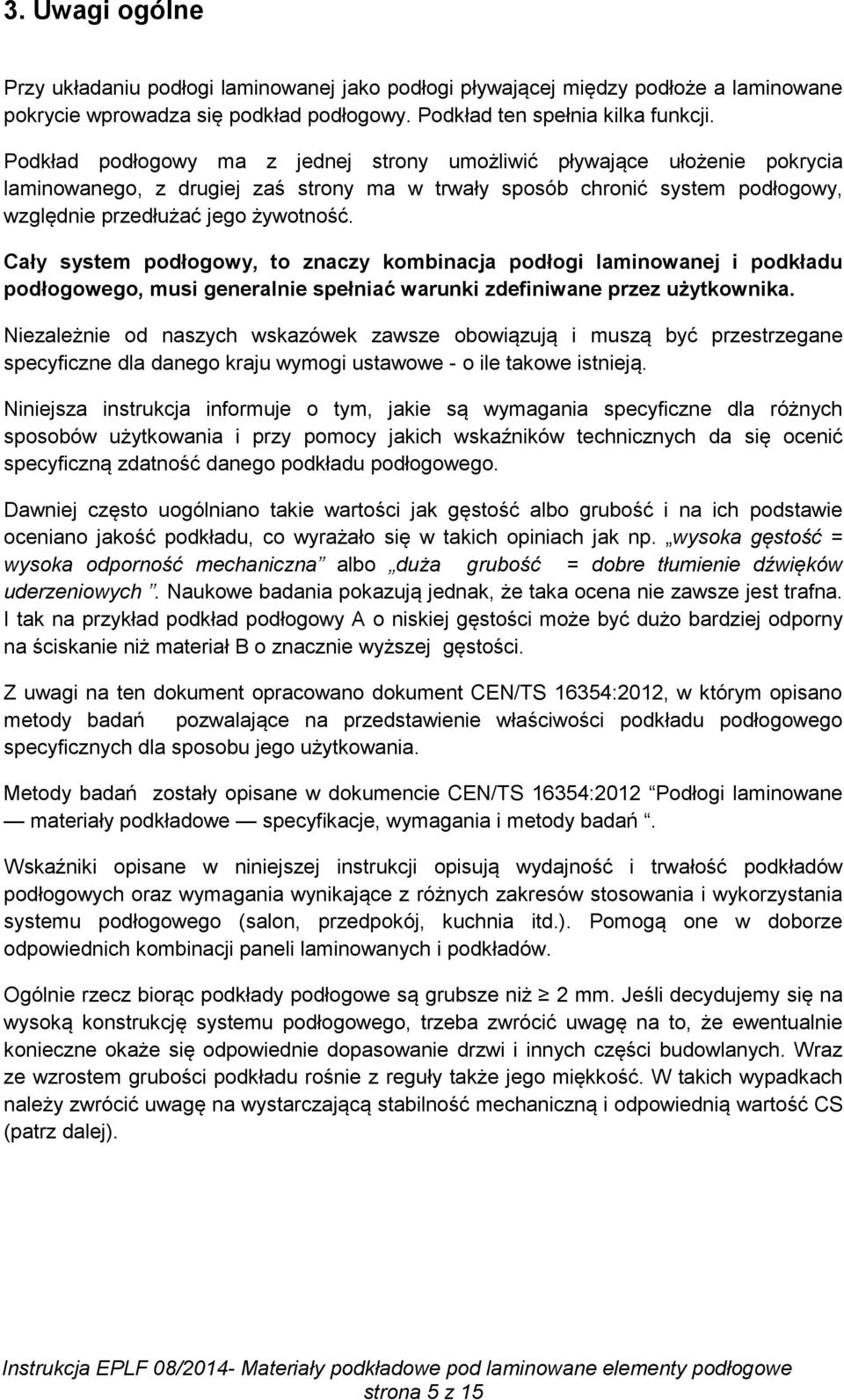Cały system podłogowy, to znaczy kombinacja podłogi laminowanej i podkładu podłogowego, musi generalnie spełniać warunki zdefiniwane przez użytkownika.