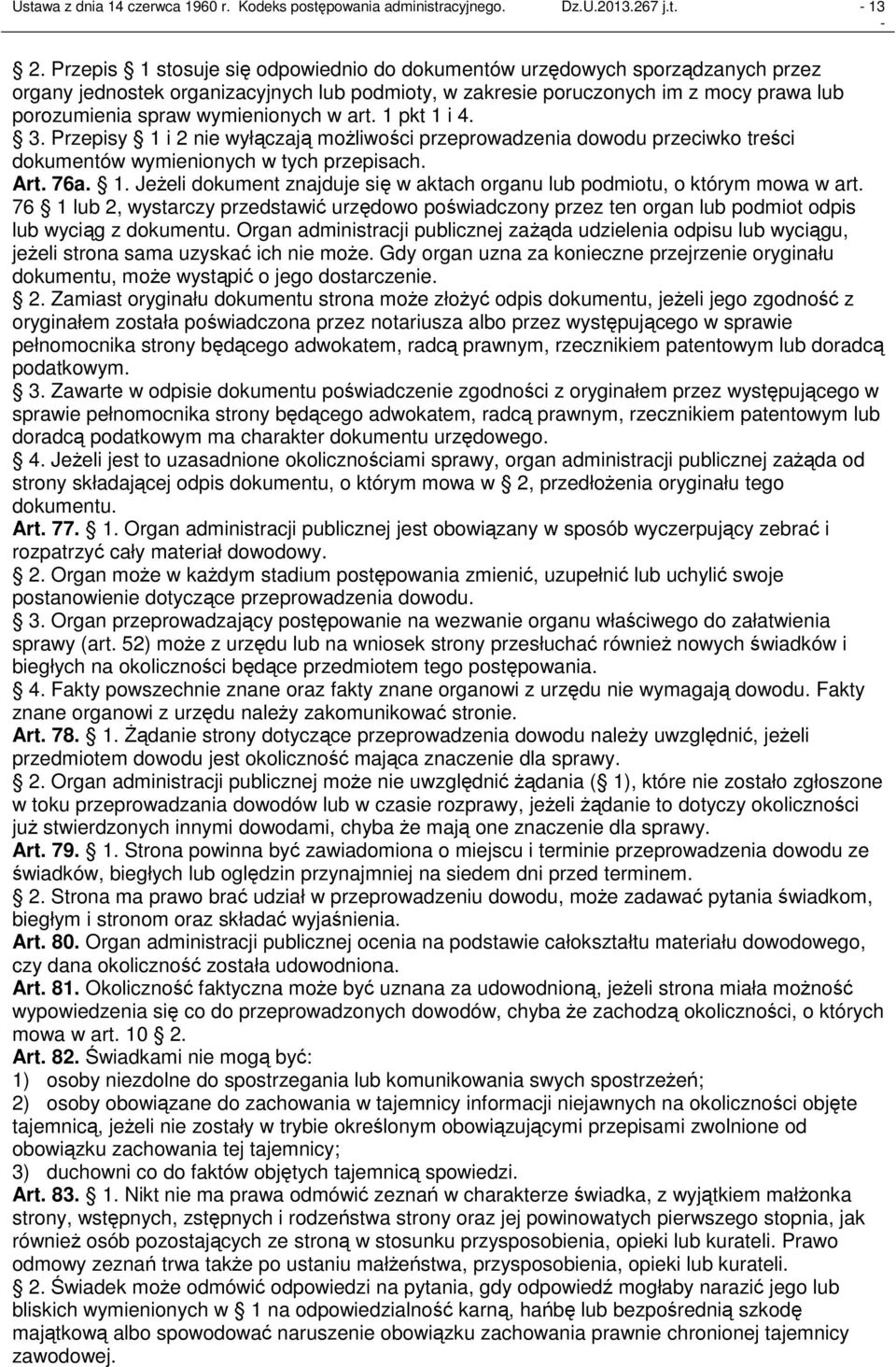 wymienionych w art. 1 pkt 1 i 4. 3. Przepisy 1 i 2 nie wyłączają możliwości przeprowadzenia dowodu przeciwko treści dokumentów wymienionych w tych przepisach. Art. 76a. 1. Jeżeli dokument znajduje się w aktach organu lub podmiotu, o którym mowa w art.