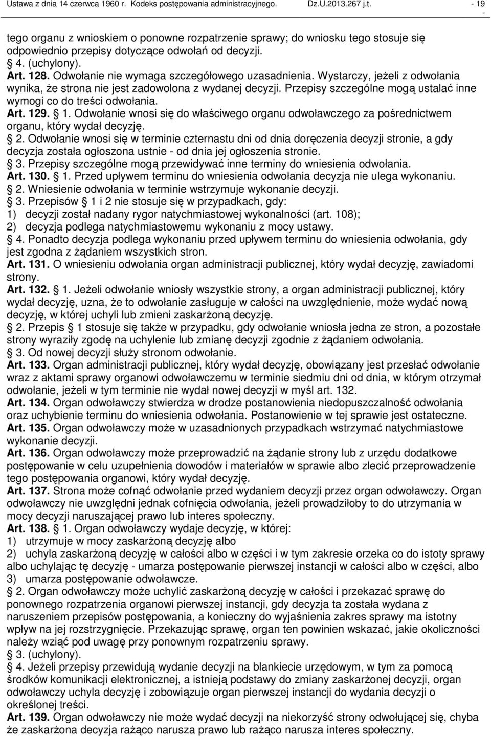 Przepisy szczególne mogą ustalać inne wymogi co do treści odwołania. Art. 129. 1. Odwołanie wnosi się do właściwego organu odwoławczego za pośrednictwem organu, który wydał decyzję. 2.