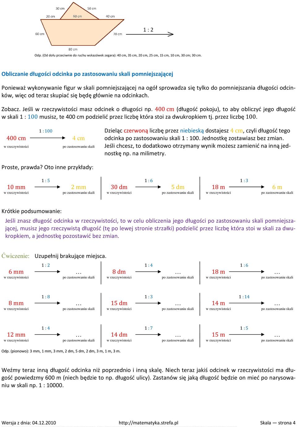 na odcinkach. Zobacz. Jeśli masz odcinek o długości np. 400 cm (długość pokoju), to aby obliczyć jego długość w skali 1 : 100 musisz, te 400 cm podzielić przez liczbę która stoi za dwukropkiem tj.