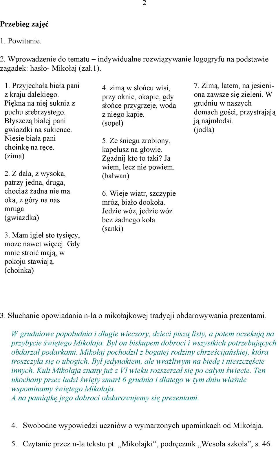 Z dala, z wysoka, patrzy jedna, druga, chociaż żadna nie ma oka, z góry na nas mruga. (gwiazdka) 3. Mam igieł sto tysięcy, może nawet więcej. Gdy mnie stroić mają, w pokoju stawiają. (choinka) 4.